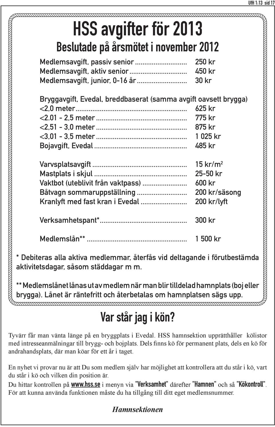 .. 485 kr Varvsplatsavgift... 15 kr/m 2 Mastplats i skjul... 25-50 kr Vaktbot (uteblivit från vaktpass)... 600 kr Båtvagn sommaruppställning... 200 kr/säsong Kranlyft med fast kran i Evedal.