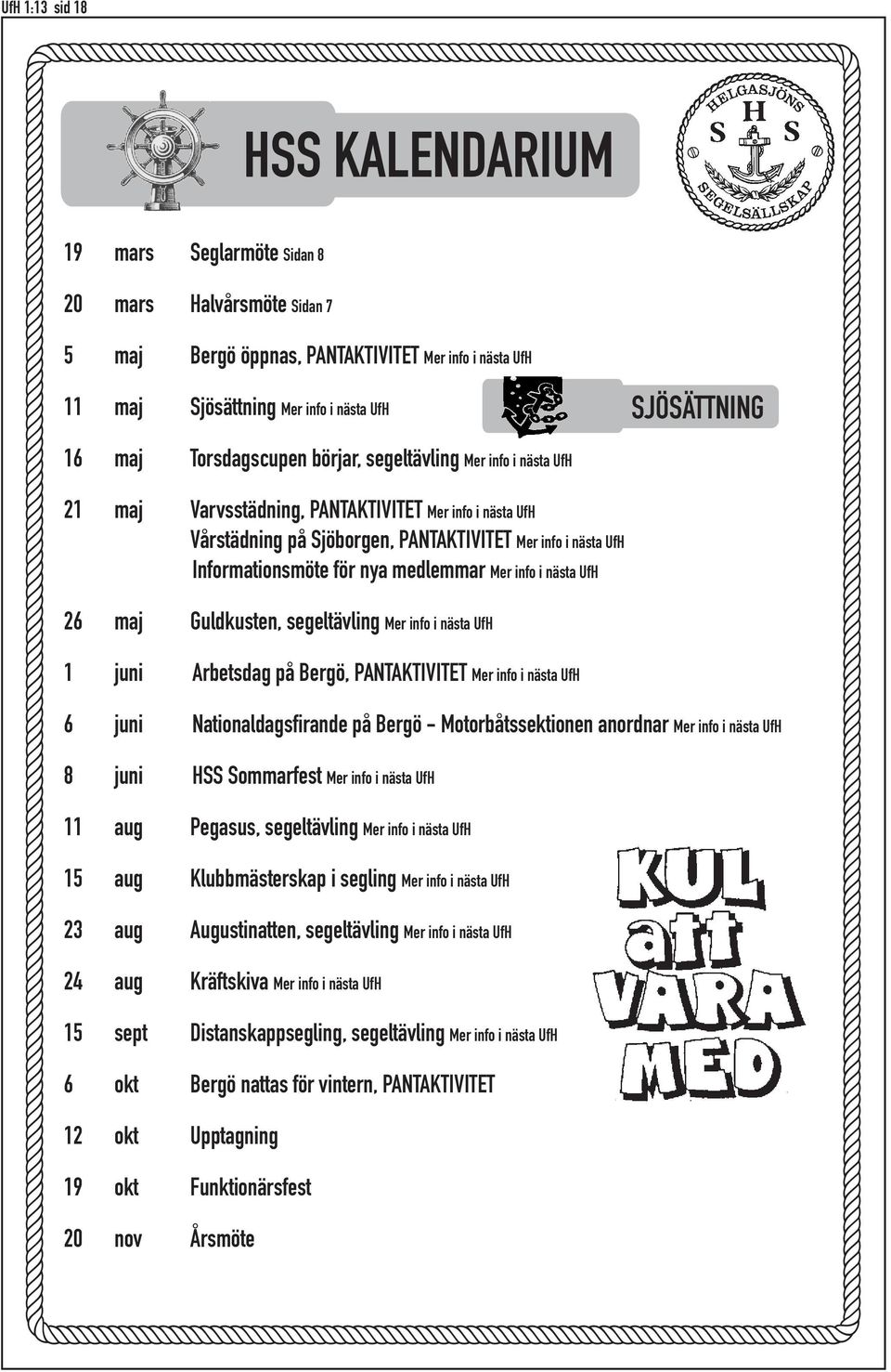 info i nästa UfH 26 maj Guldkusten, segeltävling Mer info i nästa UfH 1 juni Arbetsdag på Bergö, PANTAKTIVITET Mer info i nästa UfH 6 juni Nationaldagsfirande på Bergö - Motorbåtssektionen anordnar