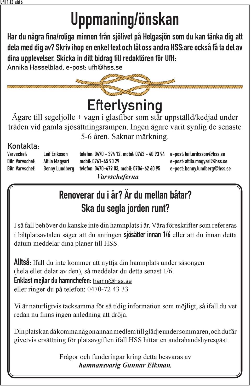 se Efterlysning Ägare till segeljolle + vagn i glasfiber som står uppställd/kedjad under träden vid gamla sjösättningsrampen. Ingen ägare varit synlig de senaste 5-6 åren. Saknar märkning.