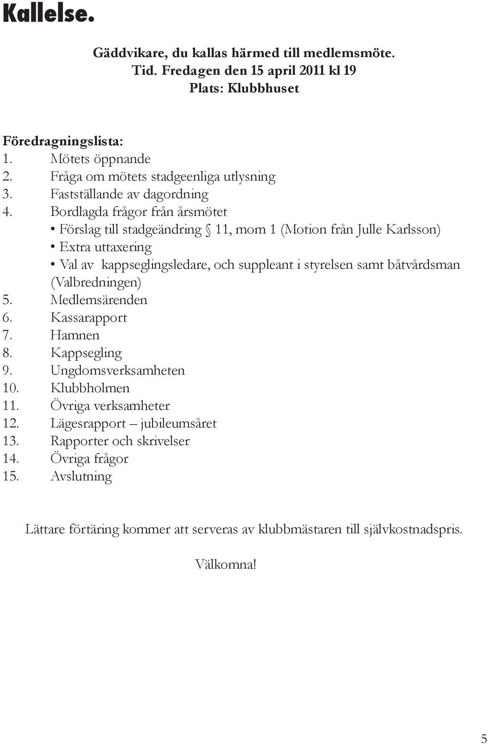 Bordlagda frågor från årsmötet Förslag till stadgeändring 11, mom 1 (Motion från Julle Karlsson) Extra uttaxering Val av kappseglingsledare, och suppleant i styrelsen samt båtvårdsman