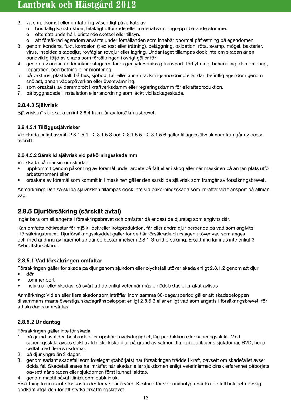 genom kondens, fukt, korrosion (t ex rost eller frätning), beläggning, oxidation, röta, svamp, mögel, bakterier, virus, insekter, skadedjur, rovfåglar, rovdjur eller lagring.