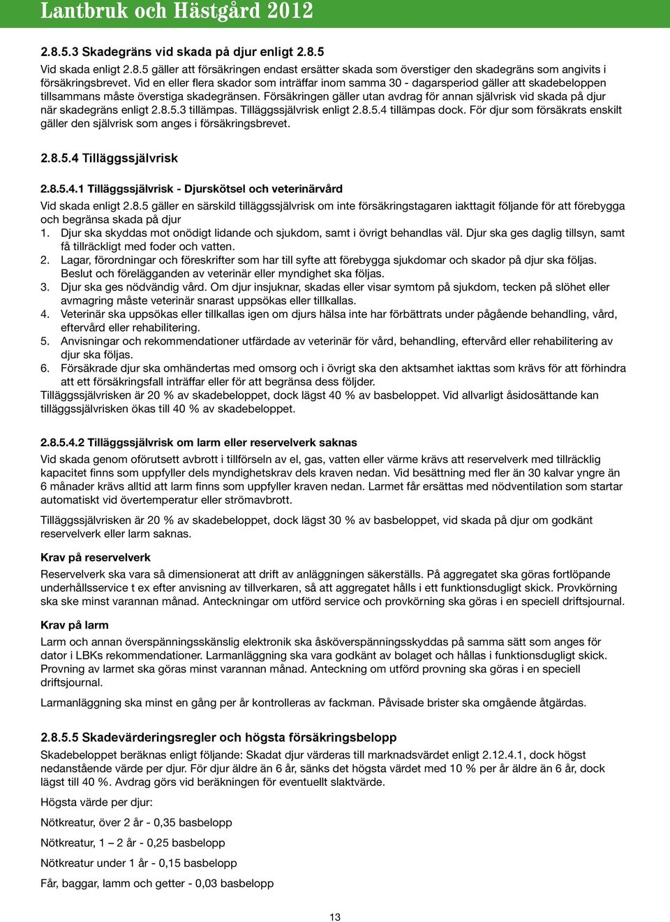 Försäkringen gäller utan avdrag för annan självrisk vid skada på djur när skadegräns enligt 2.8.5.3 tillämpas. Tilläggssjälvrisk enligt 2.8.5.4 tillämpas dock.