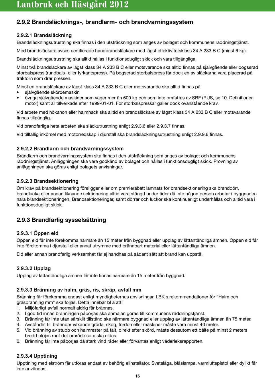 Brandsläckningsutrustning ska alltid hållas i funktionsdugligt skick och vara tillgängliga.