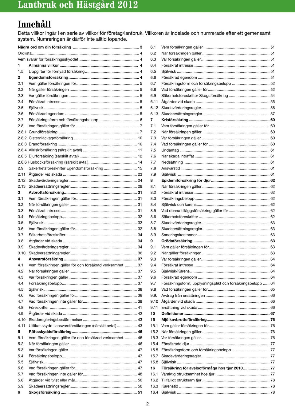 .. 5 2.2 När gäller försäkringen... 5 2.3 Var gäller försäkringen... 5 2.4 Försäkrat intresse... 5 2.5 Självrisk... 5 2.6 Försäkrad egendom... 5 2.7 Försäkringsform och försäkringsbelopp... 6 2.