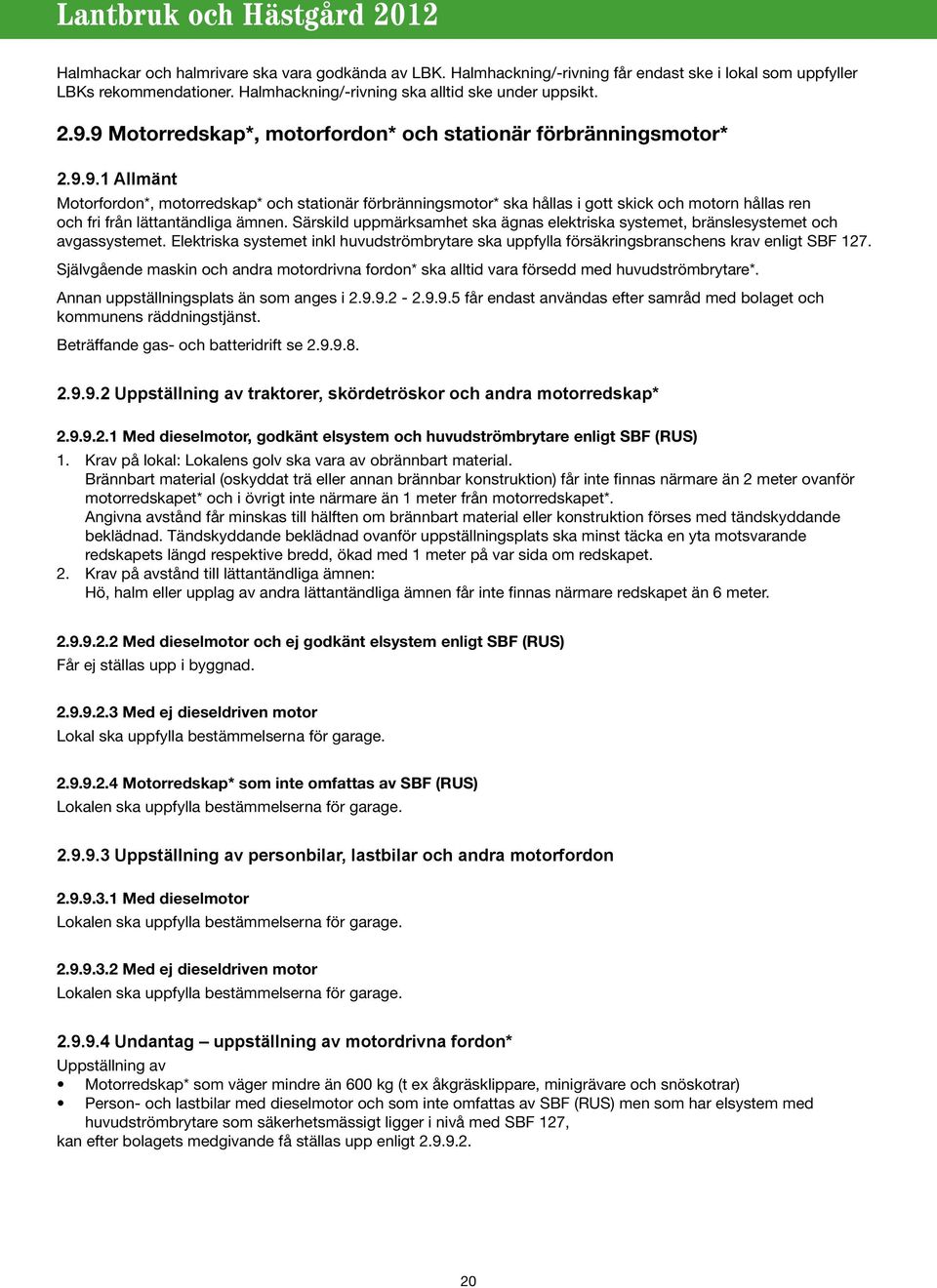 Särskild uppmärksamhet ska ägnas elektriska systemet, bränslesystemet och avgassystemet. Elektriska systemet inkl huvudströmbrytare ska uppfylla försäkringsbranschens krav enligt SBF 127.