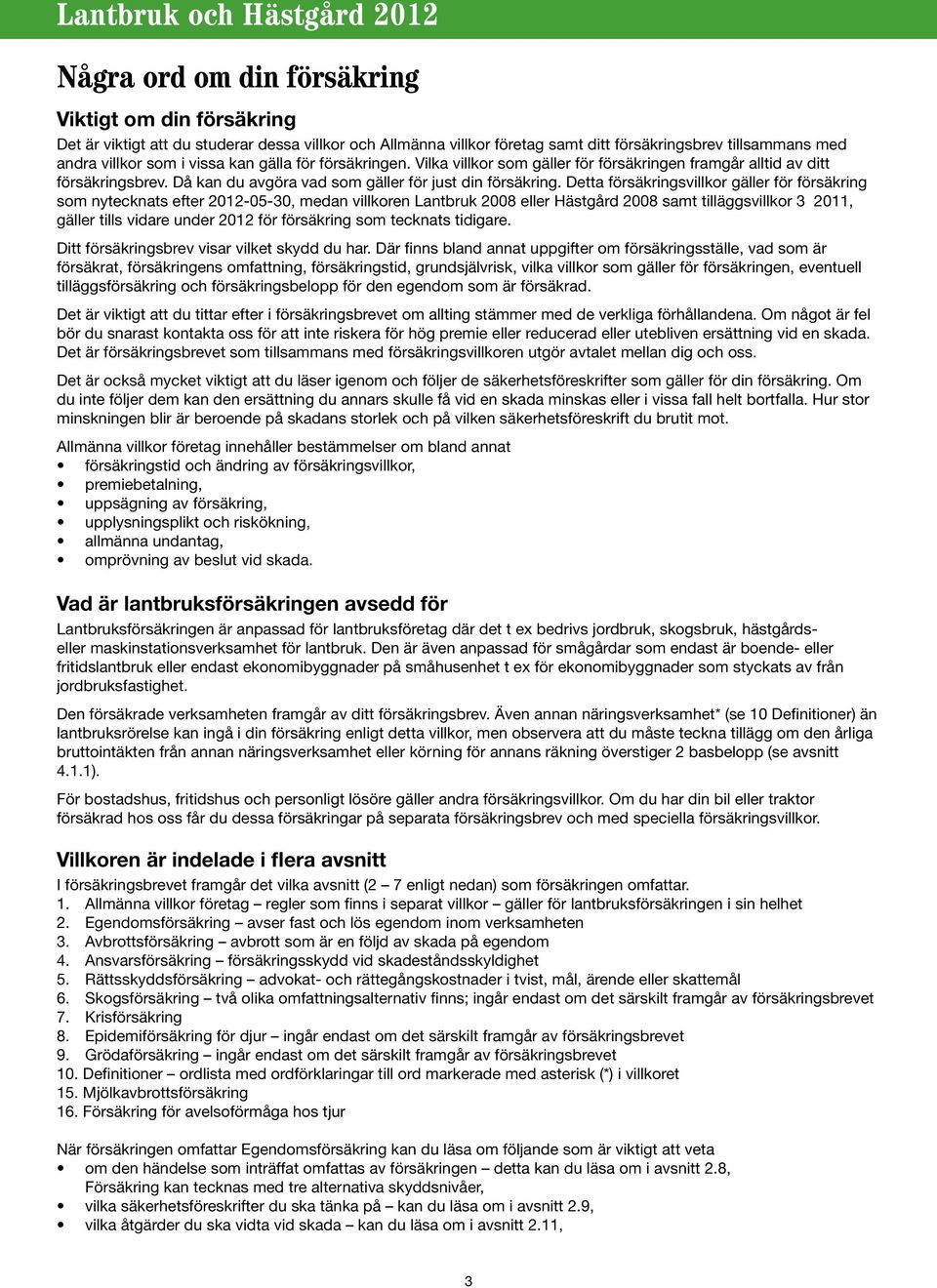 Detta försäkringsvillkor gäller för försäkring som nytecknats efter 2012-05-30, medan villkoren Lantbruk 2008 eller Hästgård 2008 samt tilläggsvillkor 3 2011, gäller tills vidare under 2012 för