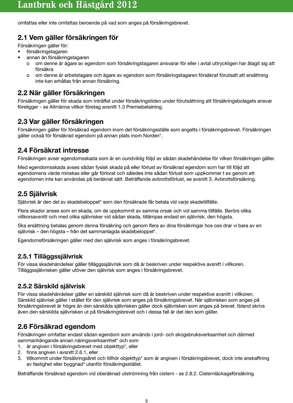 åtagit sig att försäkra o om denne är arbetstagare och ägare av egendom som försäkringstagaren försäkrat förutsatt att ersättning inte kan erhållas från annan försäkring. 2.