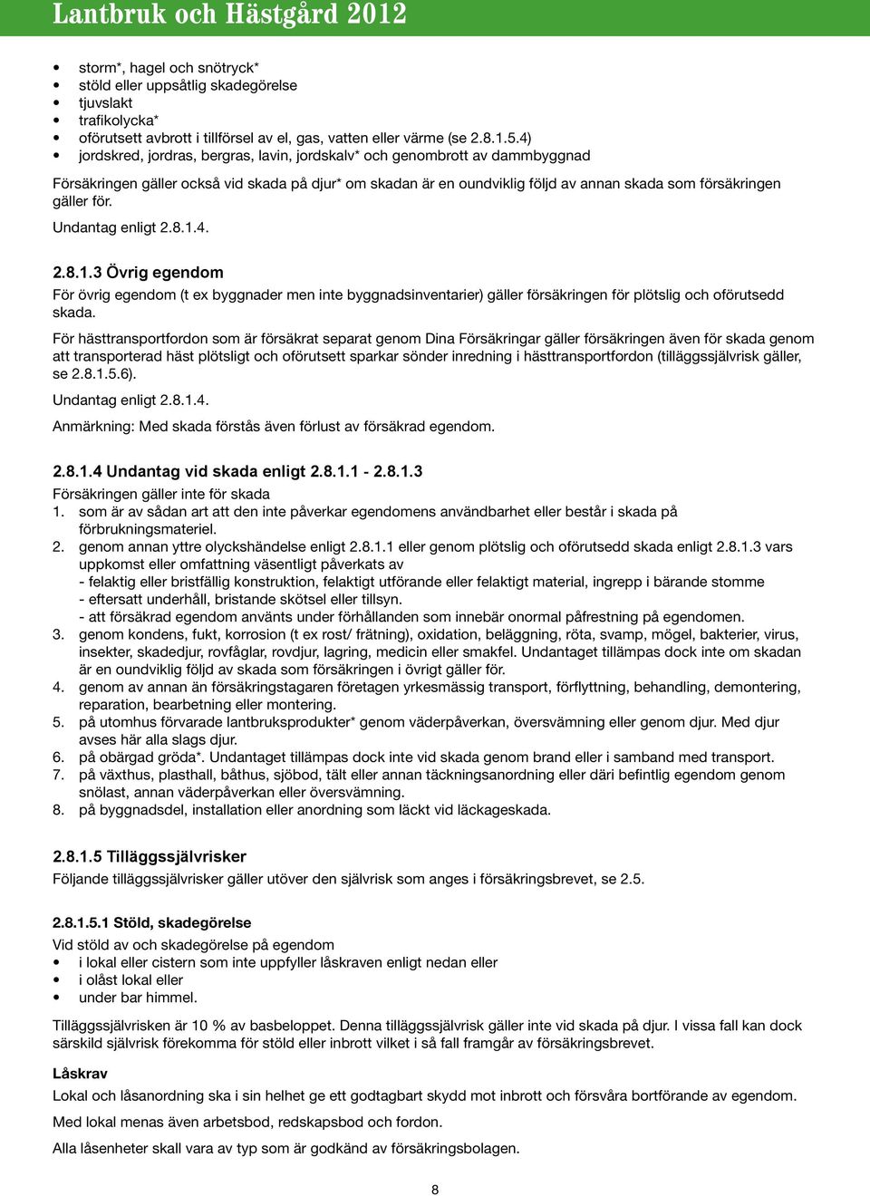 för. Undantag enligt 2.8.1.4. 2.8.1.3 Övrig egendom För övrig egendom (t ex byggnader men inte byggnadsinventarier) gäller försäkringen för plötslig och oförutsedd skada.