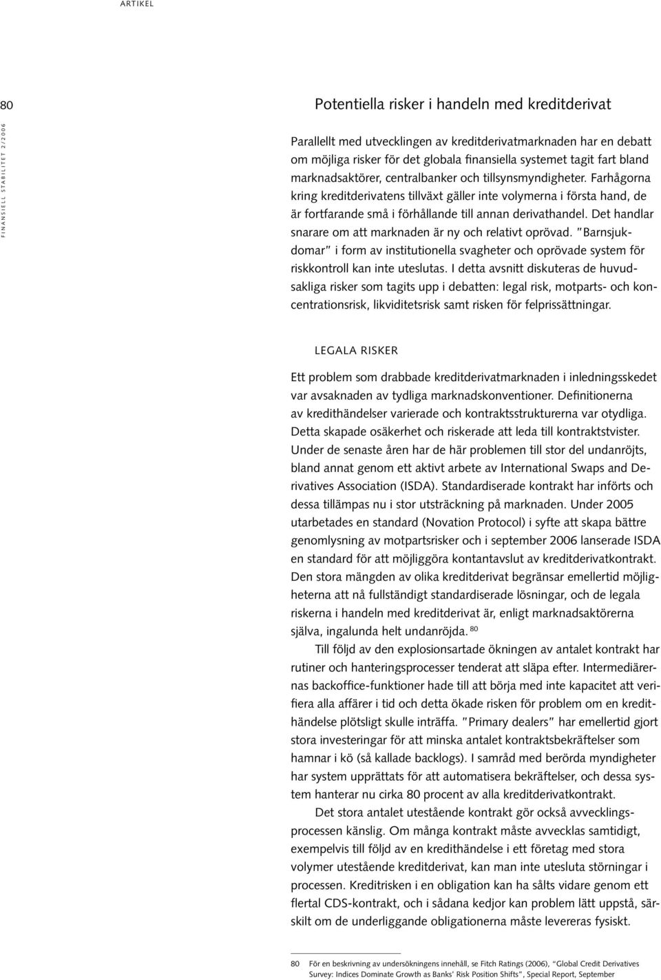 Det handlar snarare om att marknaden är ny och relativt oprövad. Barnsjukdomar i form av institutionella svagheter och oprövade system för riskkontroll kan inte uteslutas.