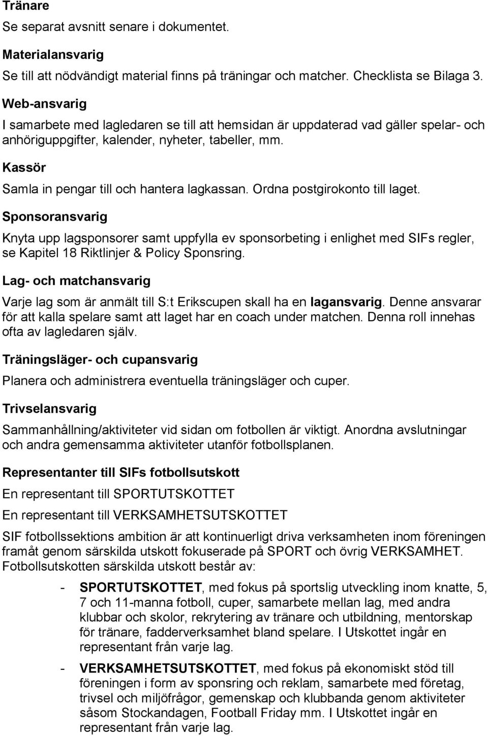 Ordna postgirokonto till laget. Sponsoransvarig Knyta upp lagsponsorer samt uppfylla ev sponsorbeting i enlighet med SIFs regler, se Kapitel 18 Riktlinjer & Policy Sponsring.