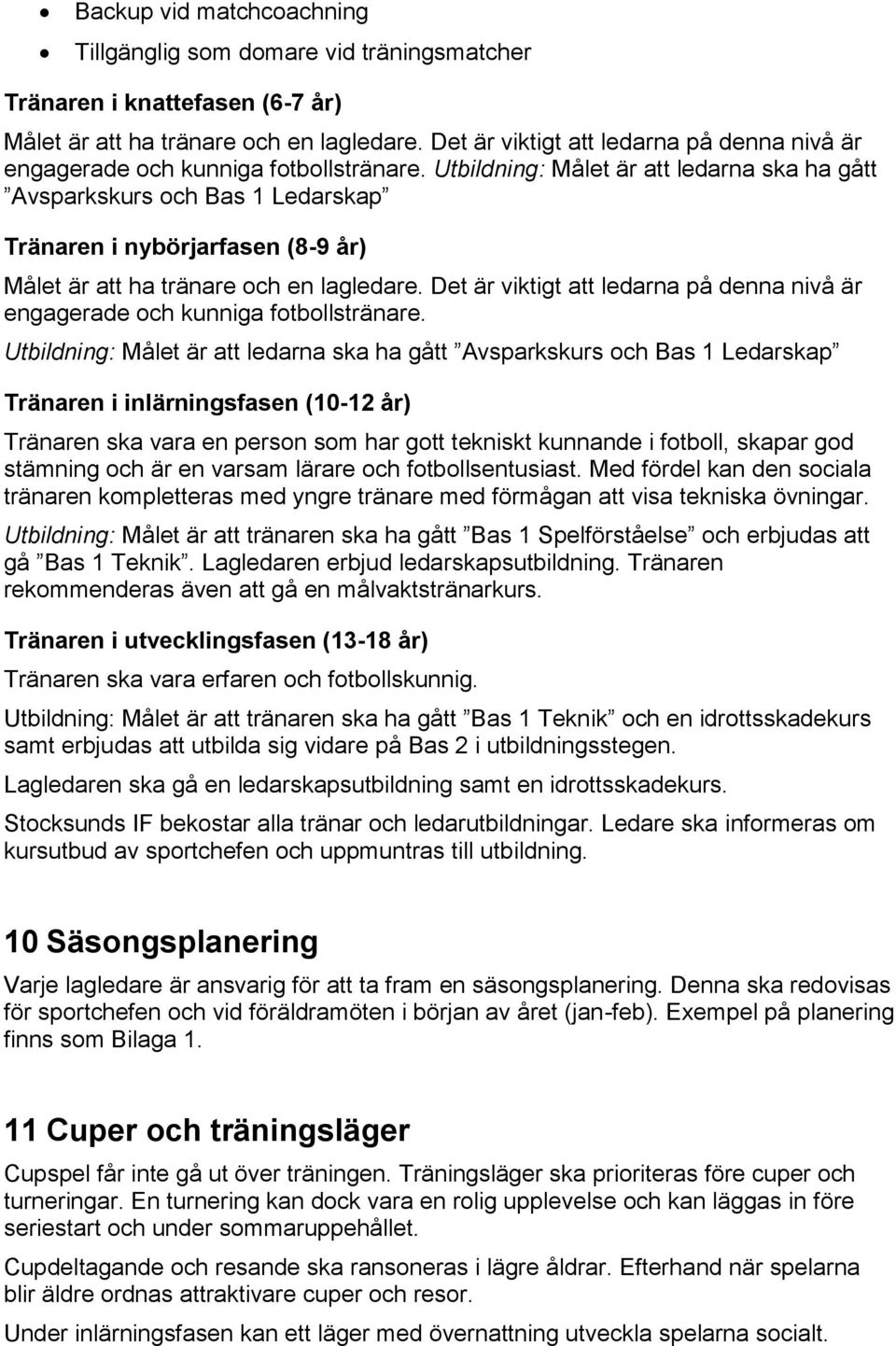 Utbildning: Målet är att ledarna ska ha gått Avsparkskurs och Bas 1 Ledarskap Tränaren i nybörjarfasen (8-9 år) Målet är att ha tränare och en lagledare.