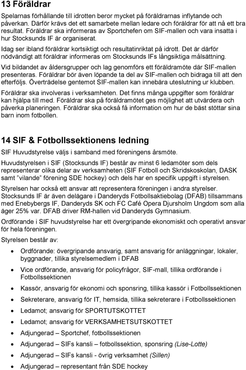 Det är därför nödvändigt att föräldrar informeras om Stocksunds IFs långsiktiga målsättning. Vid bildandet av åldersgrupper och lag genomförs ett föräldramöte där SIF-mallen presenteras.