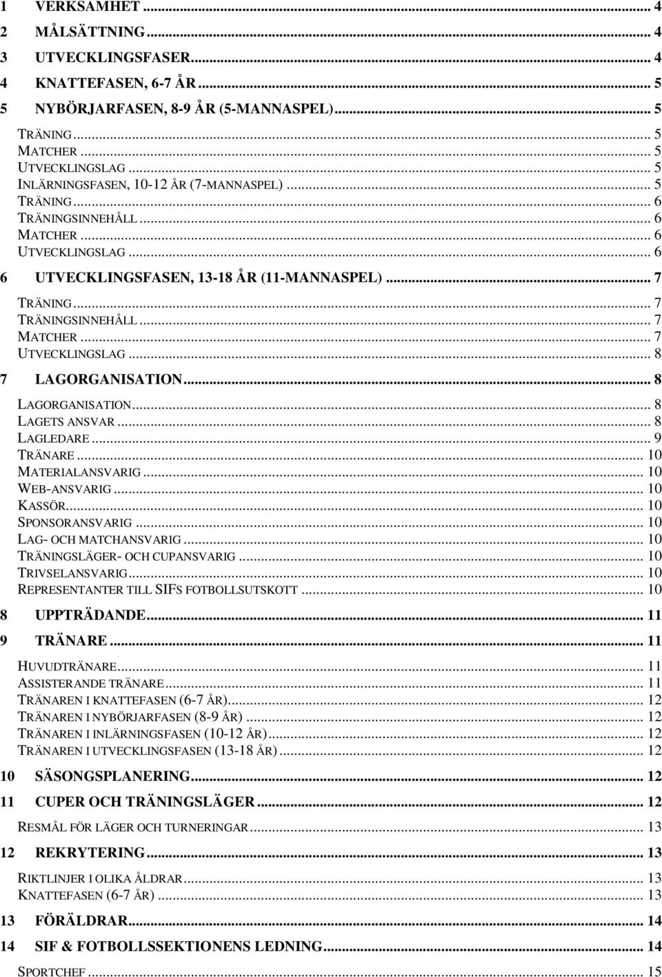 .. 7 MATCHER... 7 UTVECKLINGSLAG... 8 7 LAGORGANISATION... 8 LAGORGANISATION... 8 LAGETS ANSVAR... 8 LAGLEDARE... 9 TRÄNARE... 10 MATERIALANSVARIG... 10 WEB-ANSVARIG... 10 KASSÖR... 10 SPONSORANSVARIG.