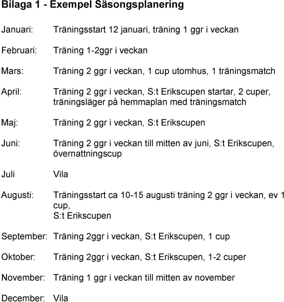 Erikscupen Träning 2 ggr i veckan till mitten av juni, S:t Erikscupen, övernattningscup Vila Augusti: Träningsstart ca 10-15 augusti träning 2 ggr i veckan, ev 1 cup, S:t