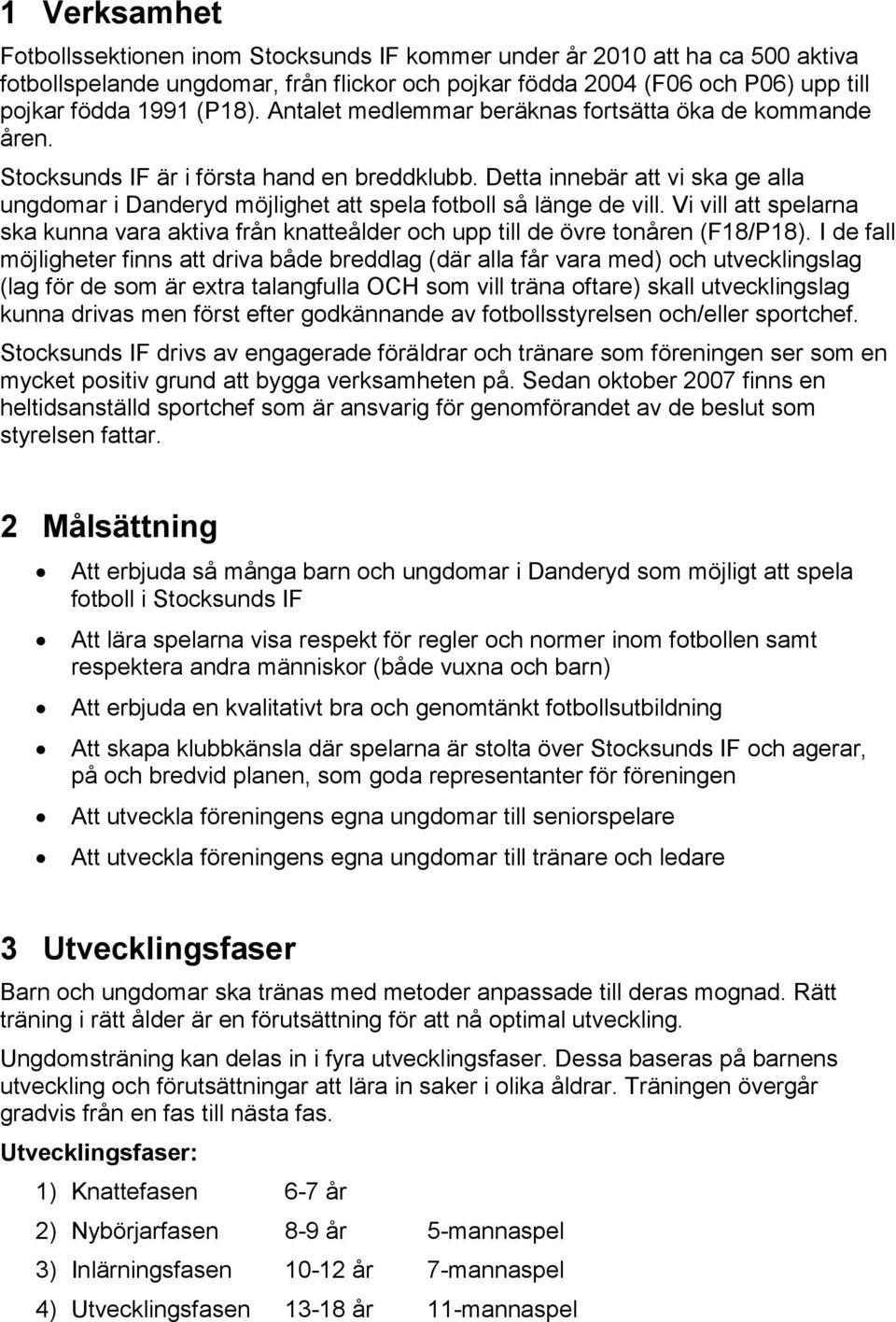 Detta innebär att vi ska ge alla ungdomar i Danderyd möjlighet att spela fotboll så länge de vill. Vi vill att spelarna ska kunna vara aktiva från knatteålder och upp till de övre tonåren (F18/P18).