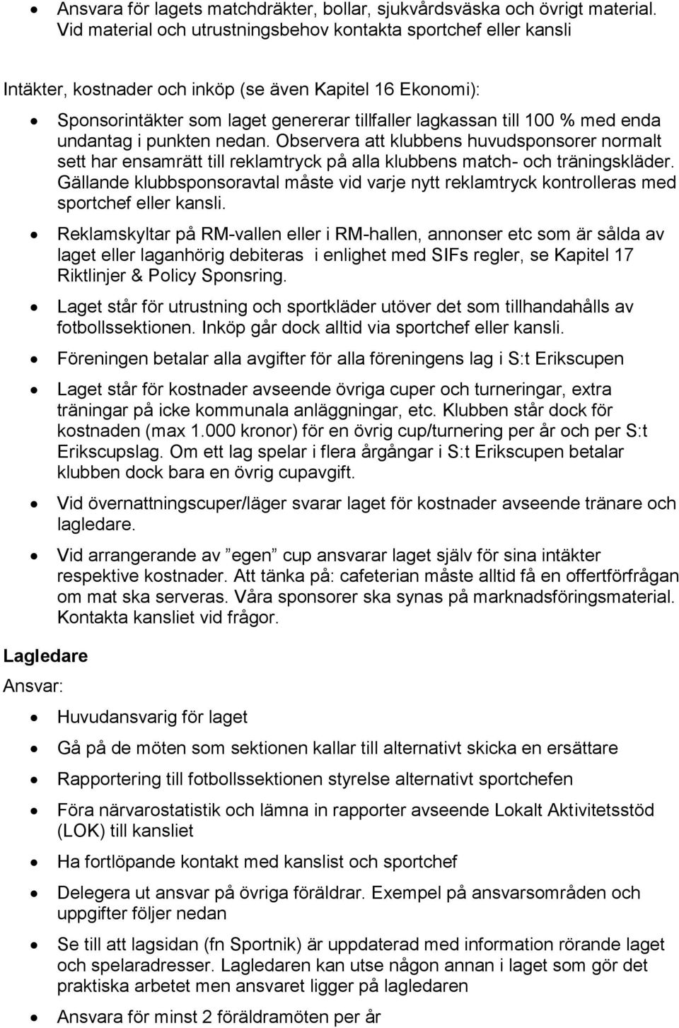 lagkassan till 100 % med enda undantag i punkten nedan. Observera att klubbens huvudsponsorer normalt sett har ensamrätt till reklamtryck på alla klubbens match- och träningskläder.