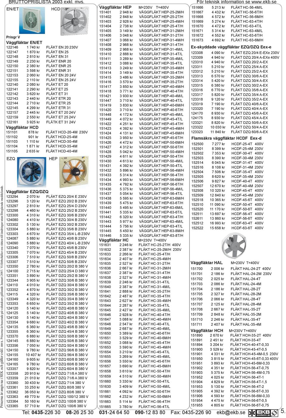 122153 2 060 kr FLÄKT EN 20 24V 122155 2 110 kr FLÄKT EN 25 24V 122140 2 080 kr FLÄKT ET 20 122141 2 290 kr FLÄKT ET 25 122142 3 620 kr FLÄKT ET 31 122143 2 440 kr FLÄKT ETR 20 122144 2 710 kr FLÄKT