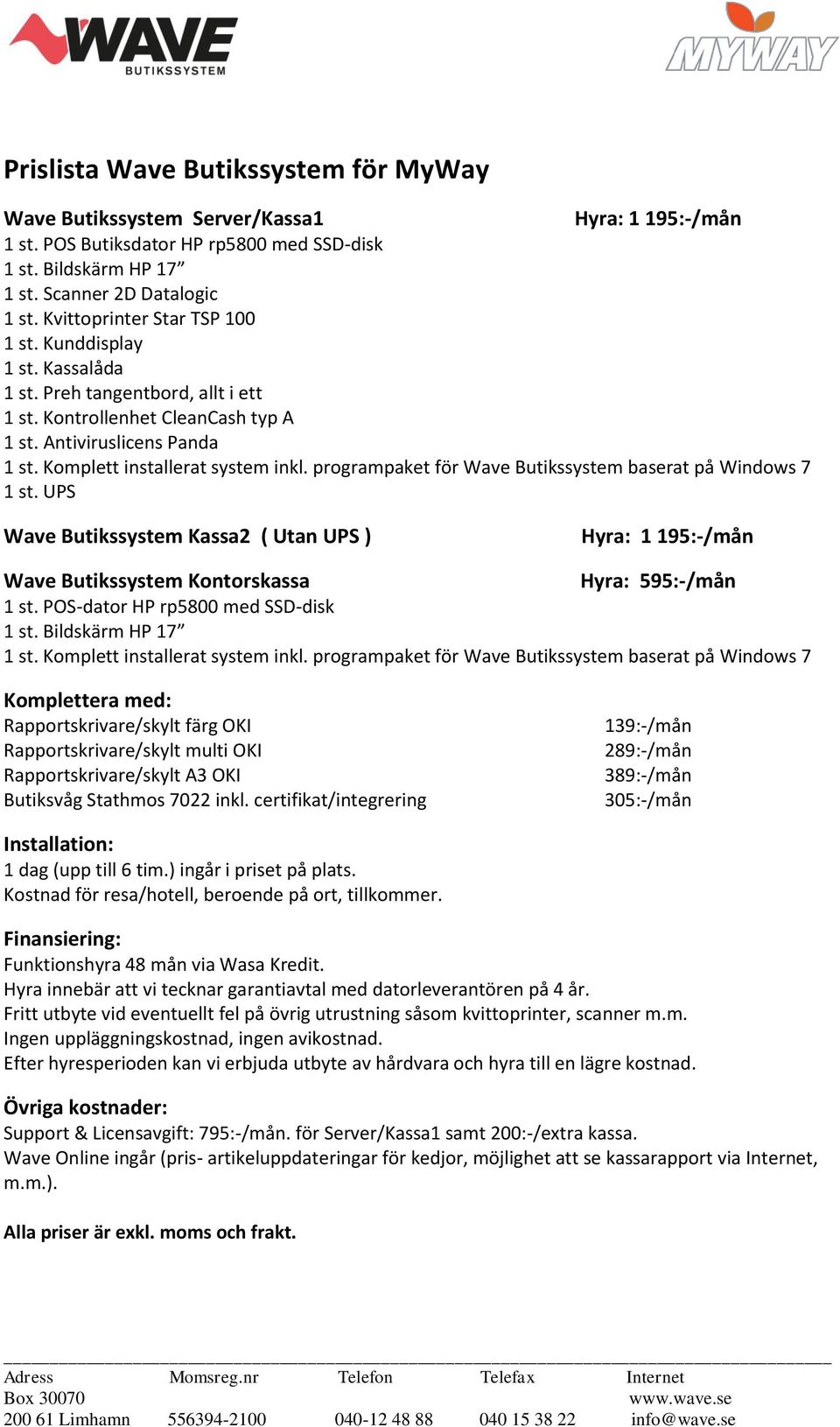 programpaket för Wave Butikssystem baserat på Windows 7 1 st. UPS Wave Butikssystem Kassa2 ( Utan UPS ) Hyra: 1 195:-/mån Wave Butikssystem Kontorskassa Hyra: 595:-/mån 1 st.