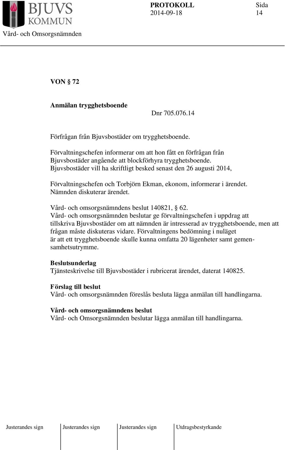 Bjuvsbostäder vill ha skriftligt besked senast den 26 augusti 2014, Förvaltningschefen och Torbjörn Ekman, ekonom, informerar i ärendet. Nämnden diskuterar ärendet. 140821, 62.