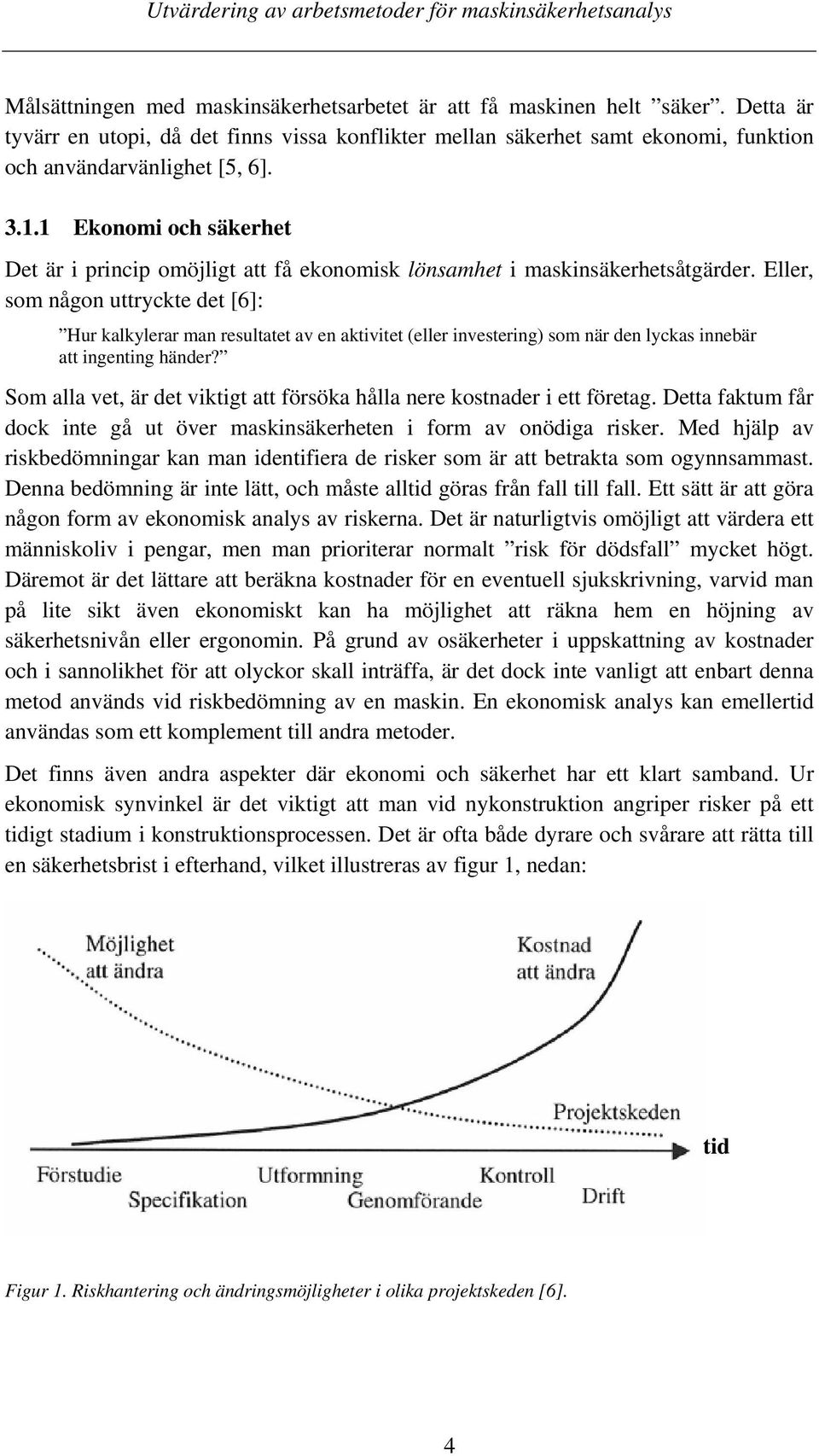 Eller, som någon uttryckte det [6]: Hur kalkylerar man resultatet av en aktivitet (eller investering) som när den lyckas innebär att ingenting händer?