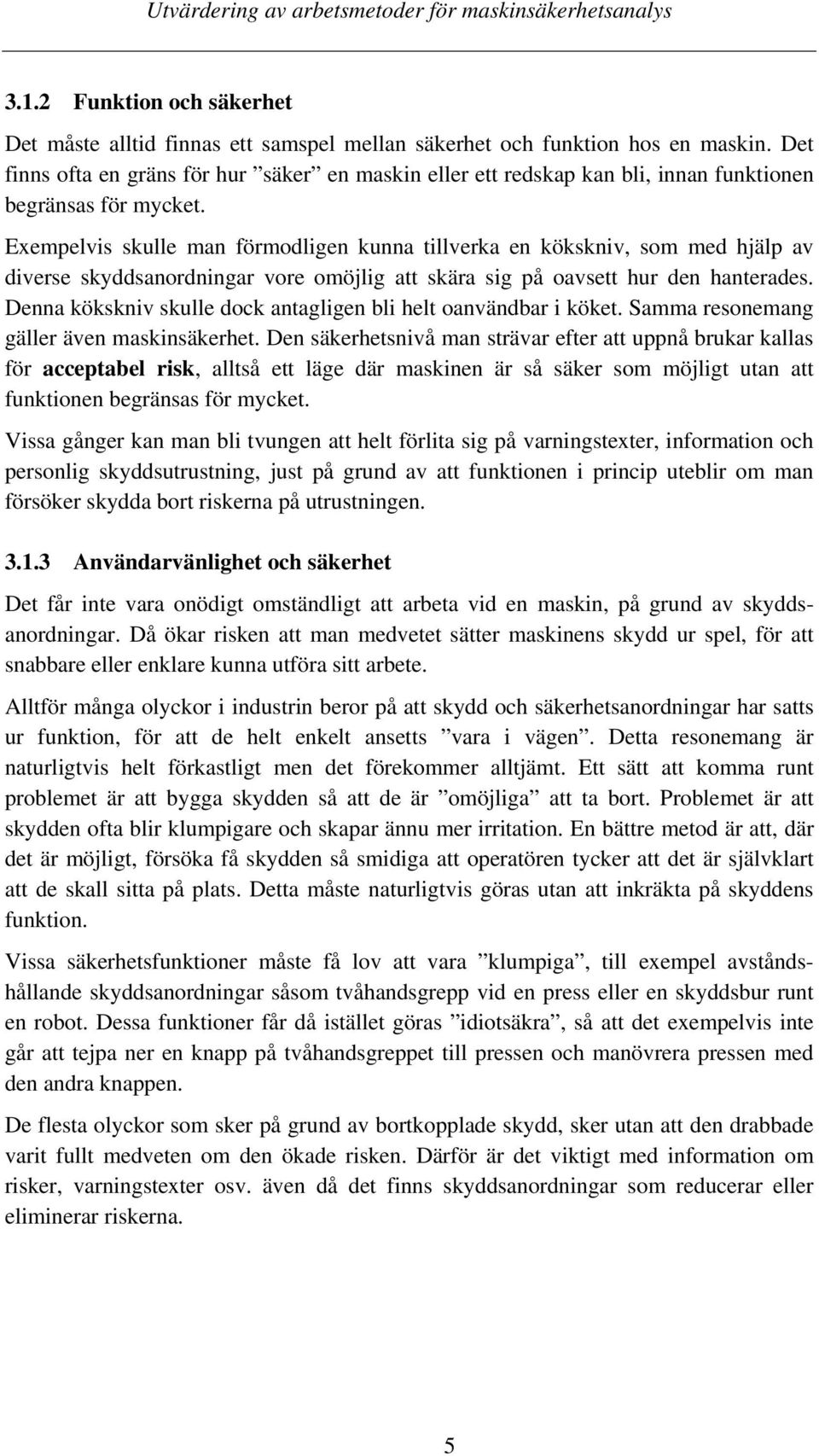 Exempelvis skulle man förmodligen kunna tillverka en kökskniv, som med hjälp av diverse skyddsanordningar vore omöjlig att skära sig på oavsett hur den hanterades.