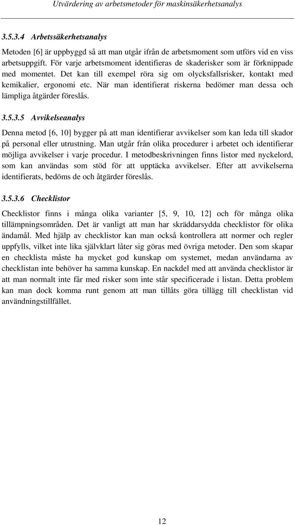 När man identifierat riskerna bedömer man dessa och lämpliga åtgärder föreslås. 3.