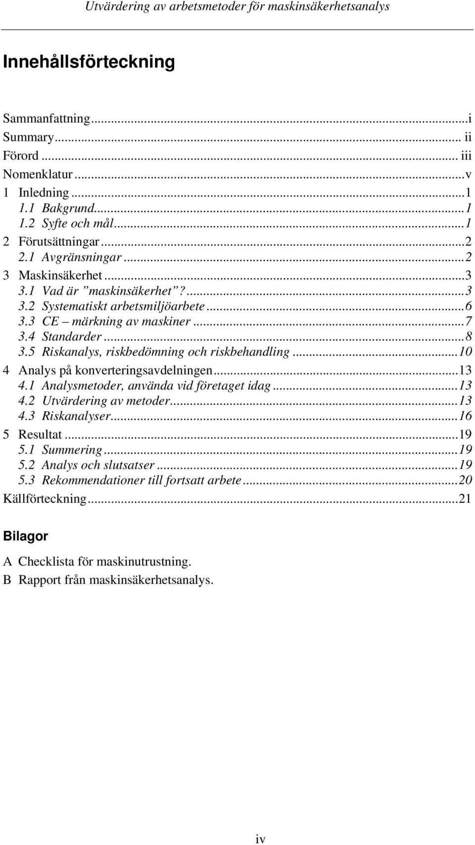 5 Riskanalys, riskbedömning och riskbehandling...10 4 Analys på konverteringsavdelningen...13 4.1 Analysmetoder, använda vid företaget idag...13 4.2 Utvärdering av metoder...13 4.3 Riskanalyser.