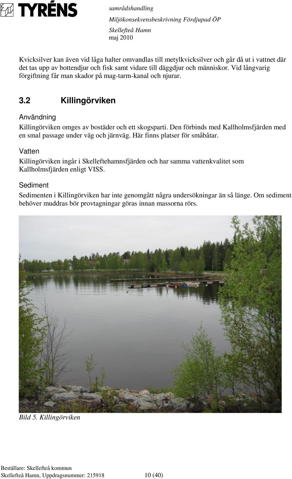 Den förbinds med Kallholmsfjärden med en smal passage under väg och järnväg. Här finns platser för småbåtar.