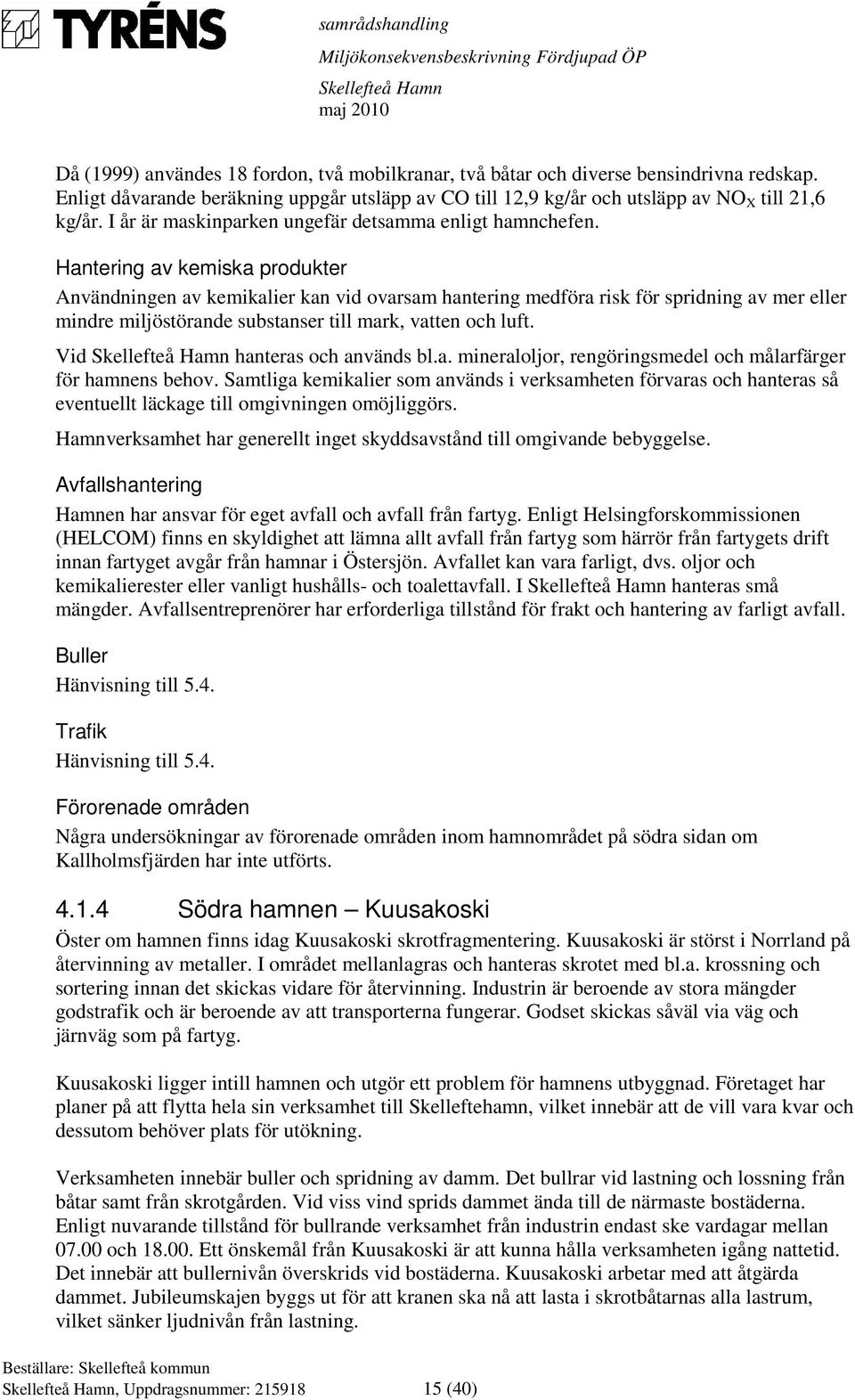 Hantering av kemiska produkter Användningen av kemikalier kan vid ovarsam hantering medföra risk för spridning av mer eller mindre miljöstörande substanser till mark, vatten och luft.