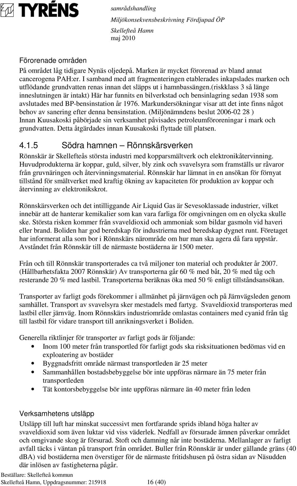 (riskklass 3 så länge inneslutningen är intakt) Här har funnits en bilverkstad och bensinlagring sedan 1938 som avslutades med BP-bensinstation år 1976.