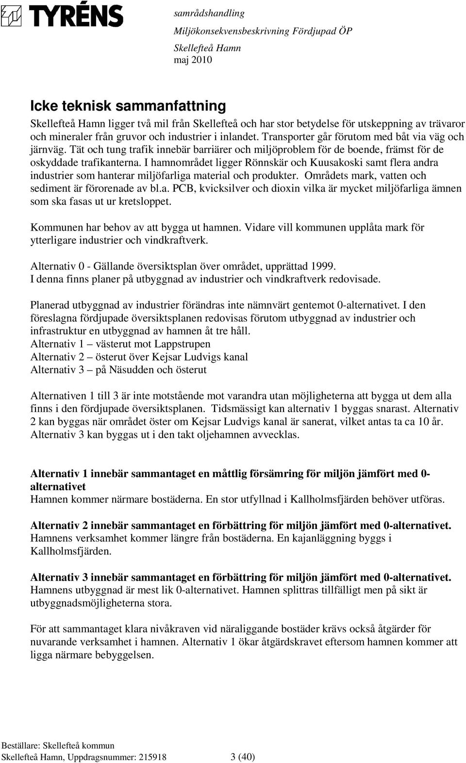 I hamnområdet ligger Rönnskär och Kuusakoski samt flera andra industrier som hanterar miljöfarliga material och produkter. Områdets mark, vatten och sediment är förorenade av bl.a. PCB, kvicksilver och dioxin vilka är mycket miljöfarliga ämnen som ska fasas ut ur kretsloppet.