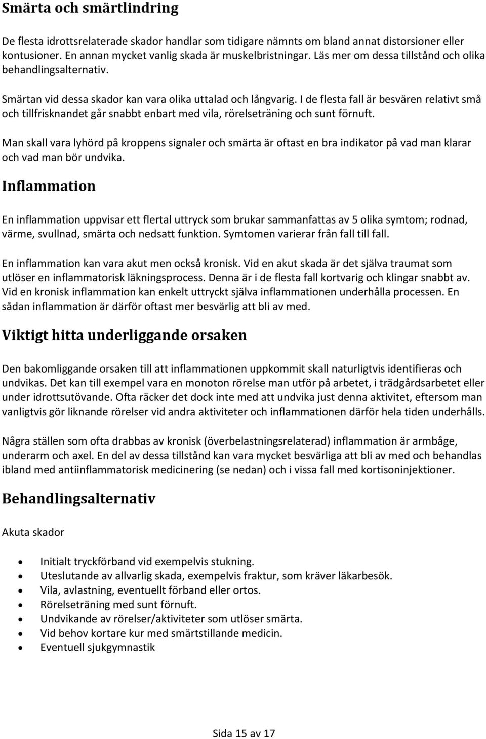 I de flesta fall är besvären relativt små och tillfrisknandet går snabbt enbart med vila, rörelseträning och sunt förnuft.