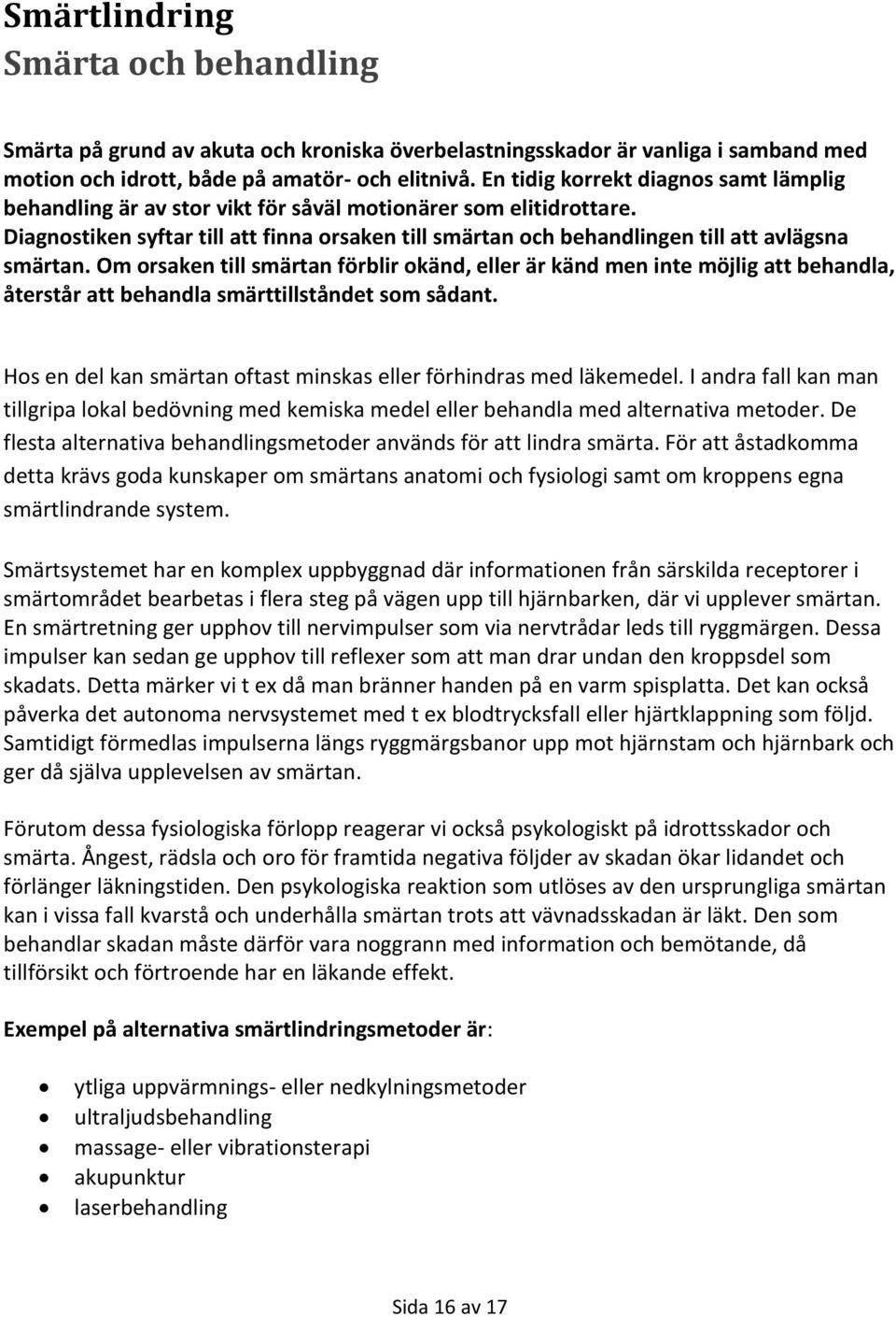 Diagnostiken syftar till att finna orsaken till smärtan och behandlingen till att avlägsna smärtan.