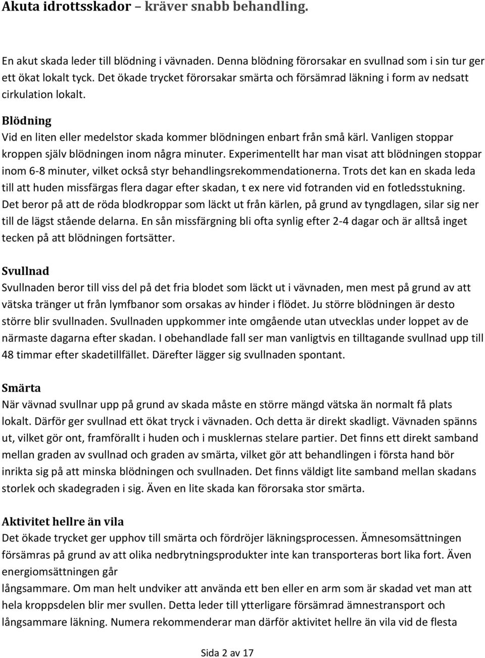 Vanligen stoppar kroppen själv blödningen inom några minuter. Experimentellt har man visat att blödningen stoppar inom 6-8 minuter, vilket också styr behandlingsrekommendationerna.