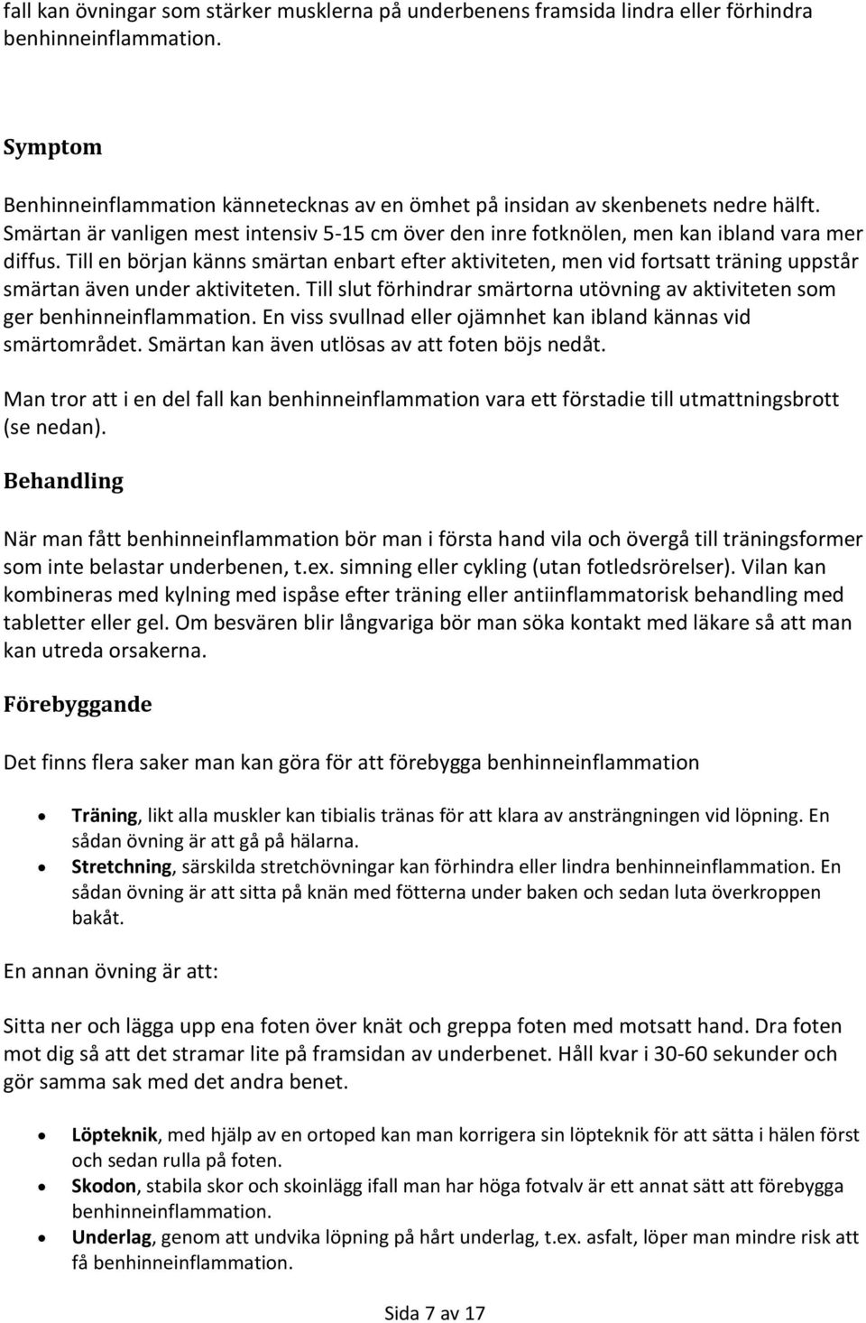 Till en början känns smärtan enbart efter aktiviteten, men vid fortsatt träning uppstår smärtan även under aktiviteten.