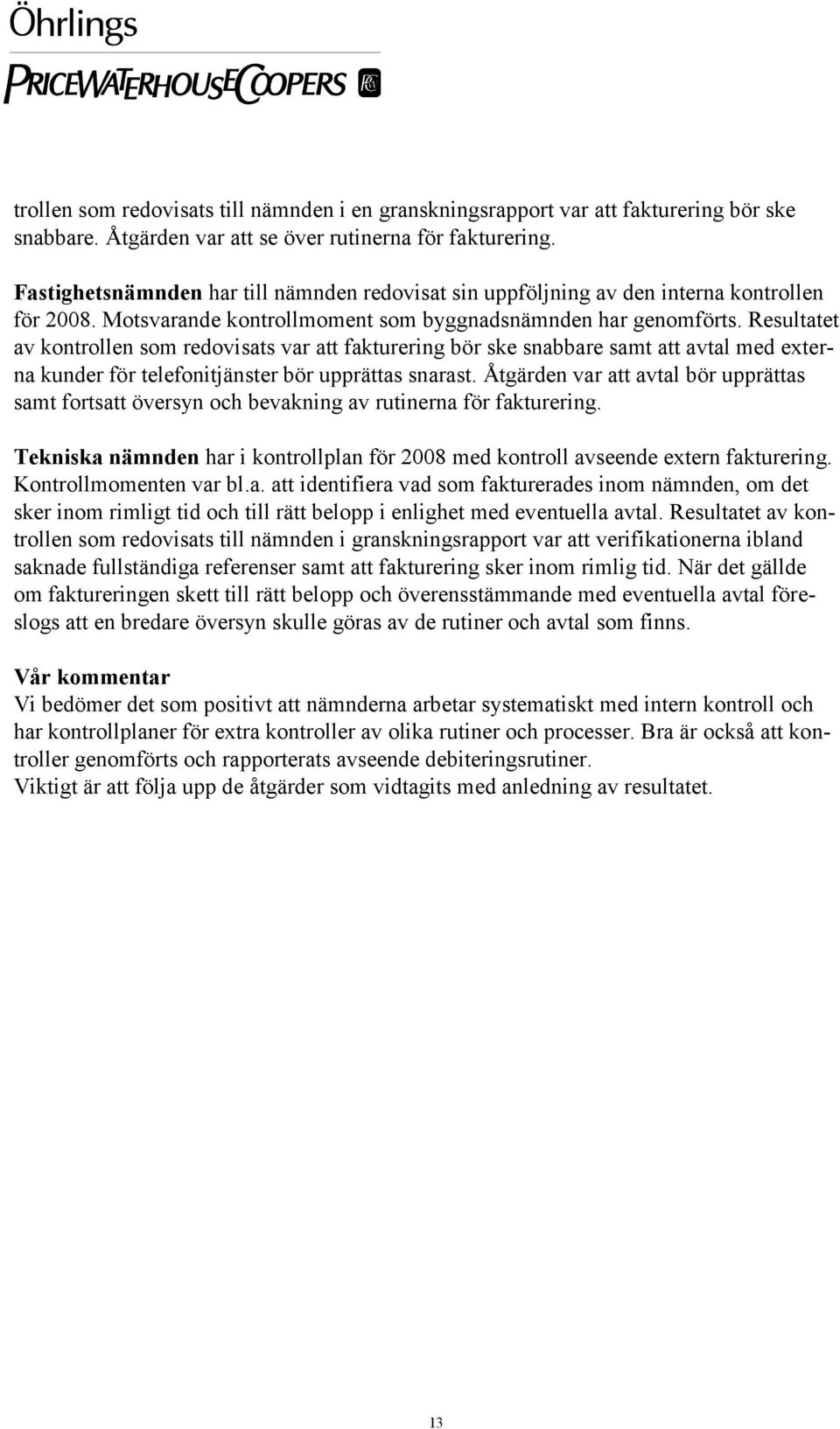 Resultatet av kontrollen som redovisats var att fakturering bör ske snabbare samt att avtal med externa kunder för telefonitjänster bör upprättas snarast.