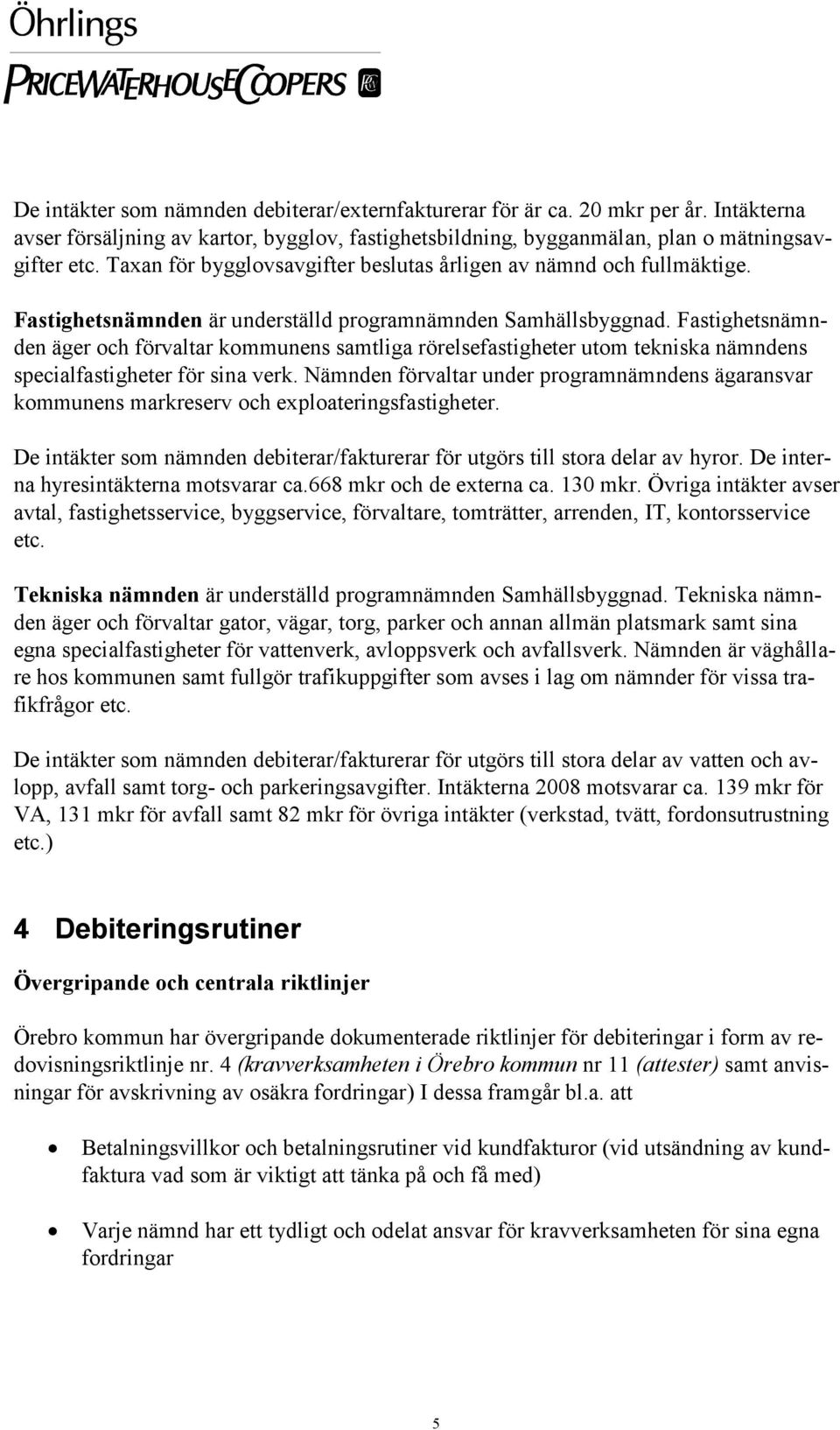 Fastighetsnämnden äger och förvaltar kommunens samtliga rörelsefastigheter utom tekniska nämndens specialfastigheter för sina verk.