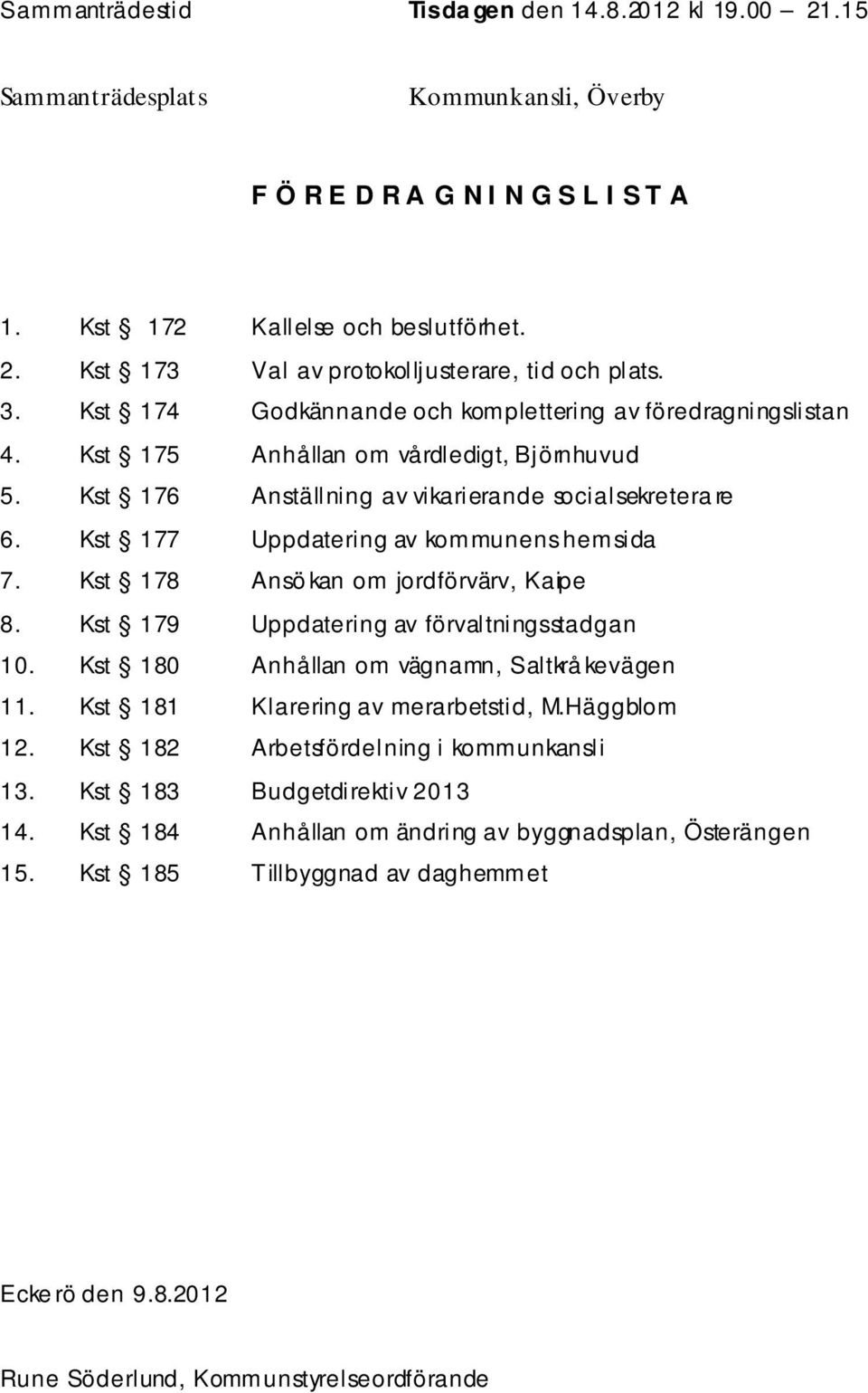 Kst 177 Uppdatering av kommunens hemsida 7. Kst 178 Ansö kan om jordförvärv, Kaipe 8. Kst 179 Uppdatering av förvaltningsstadgan 10. Kst 180 Anhållan om vägnamn, Saltkrå kevägen 11.