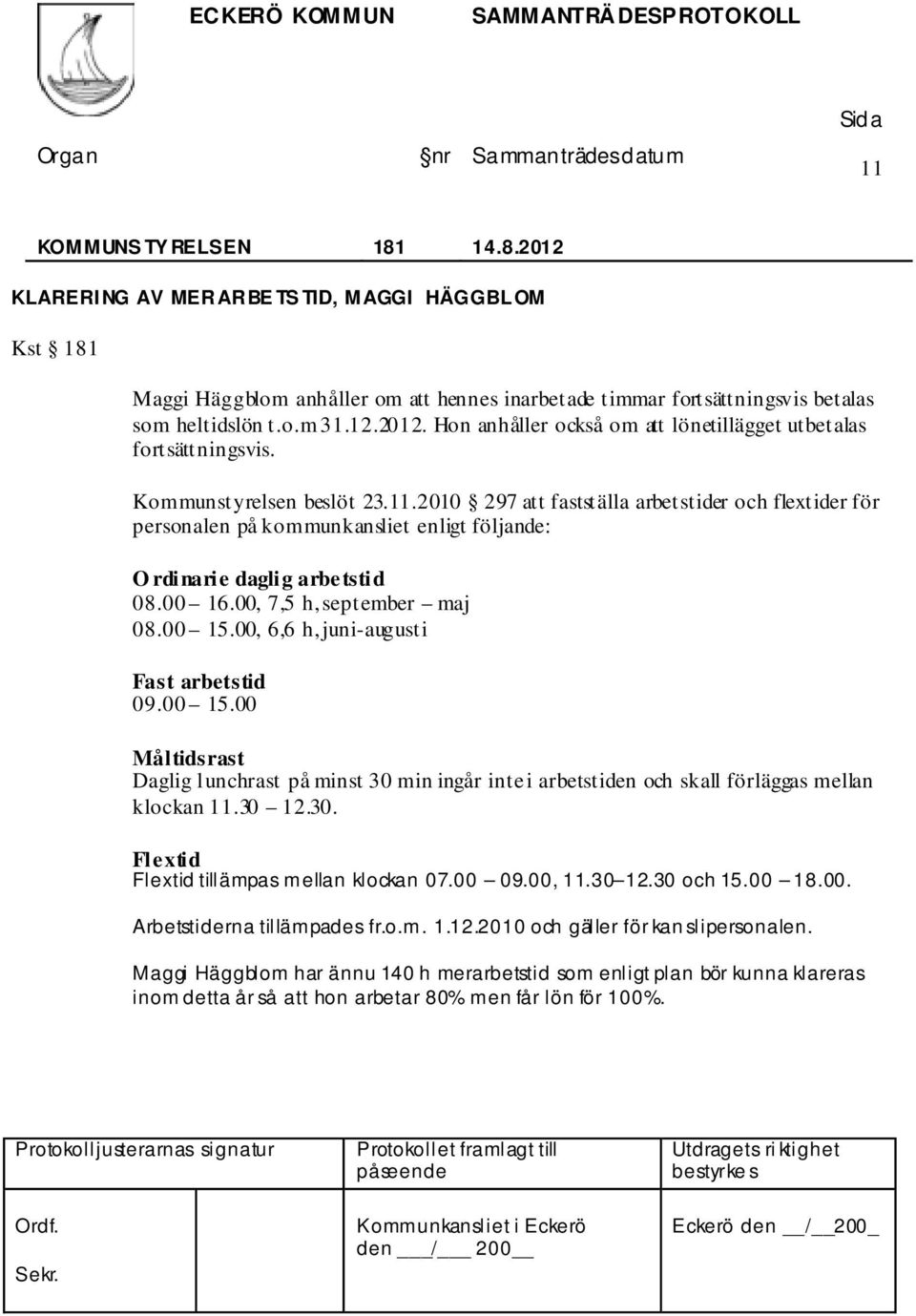 00, 6,6 h, juni-augusti Fast arbetstid 09.00 15.00 Måltidsrast Daglig lunchrast på minst 30 min ingår inte i arbetstiden och skall förläggas mellan klockan 11.30 12.30. Flextid Flextid tillämpas mellan klockan 07.