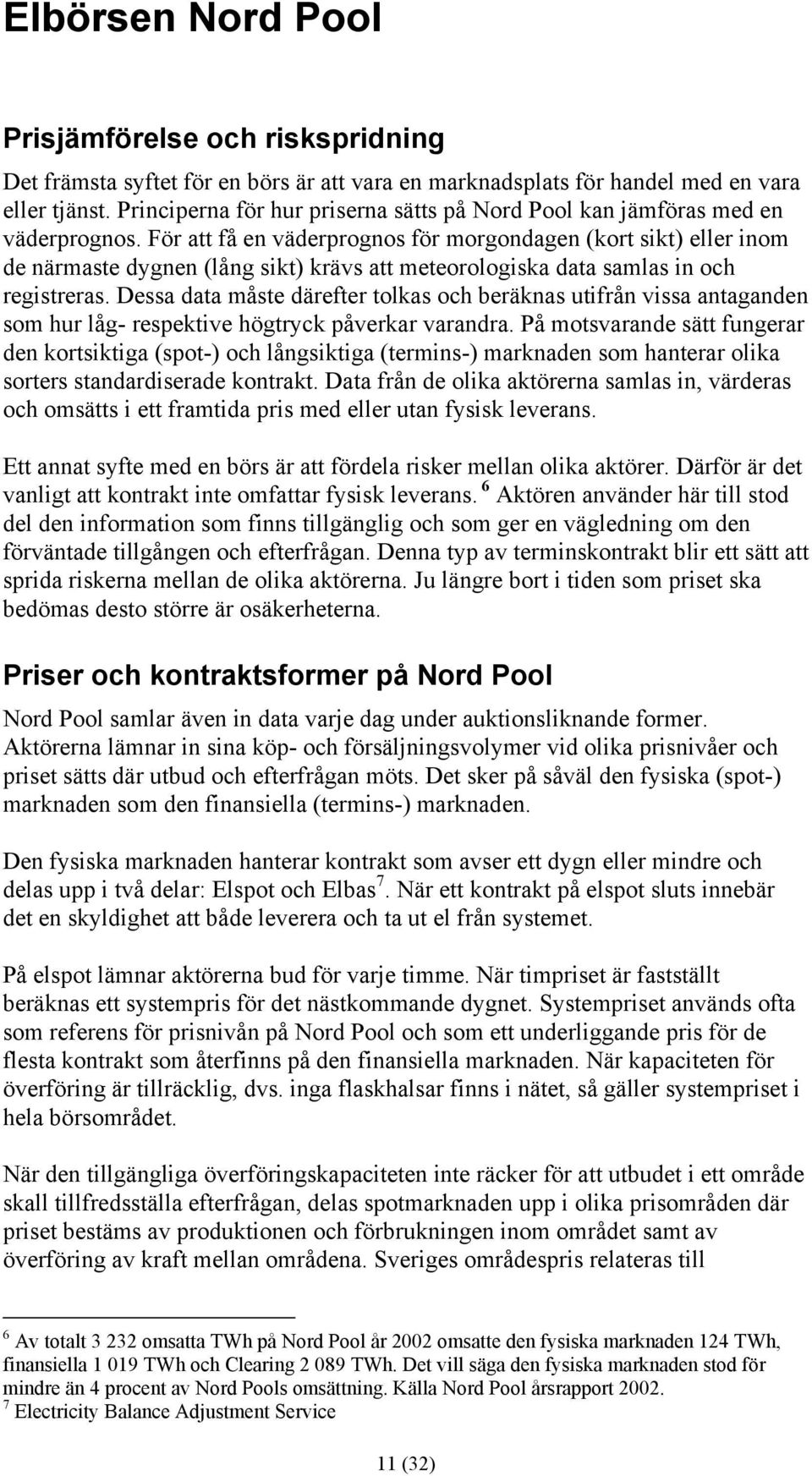 För att få en väderprognos för morgondagen (kort sikt) eller inom de närmaste dygnen (lång sikt) krävs att meteorologiska data samlas in och registreras.