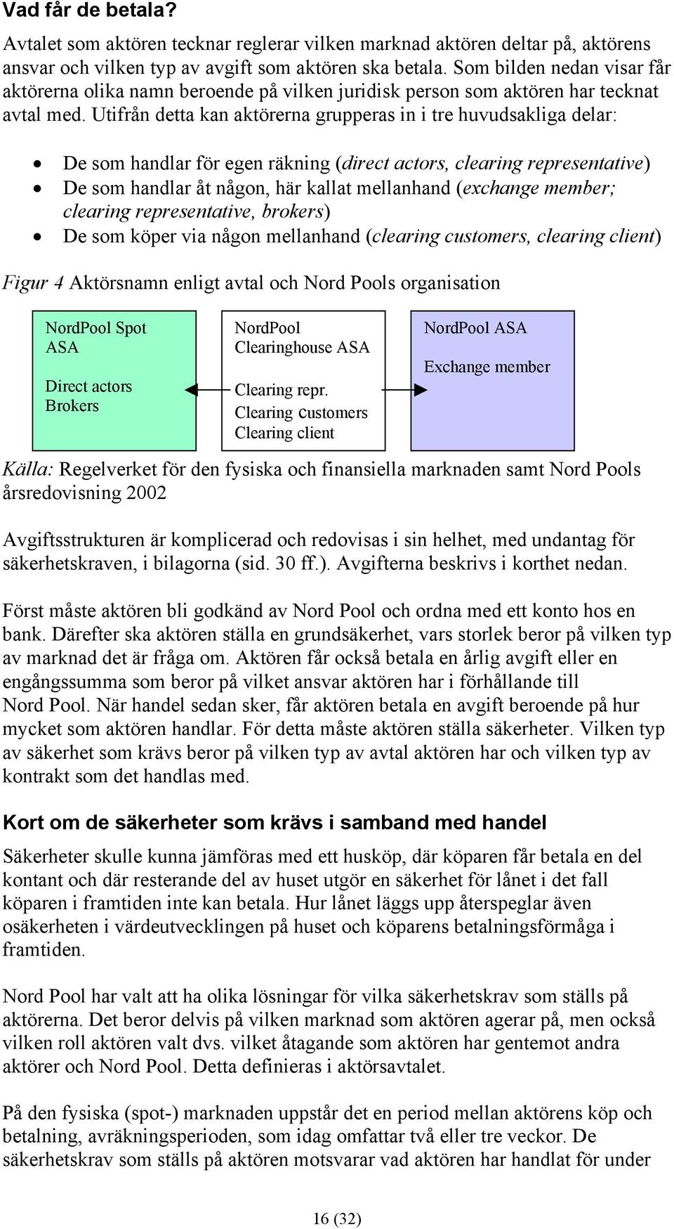 Utifrån detta kan aktörerna grupperas in i tre huvudsakliga delar: De som handlar för egen räkning (direct actors, clearing representative) De som handlar åt någon, här kallat mellanhand (echange