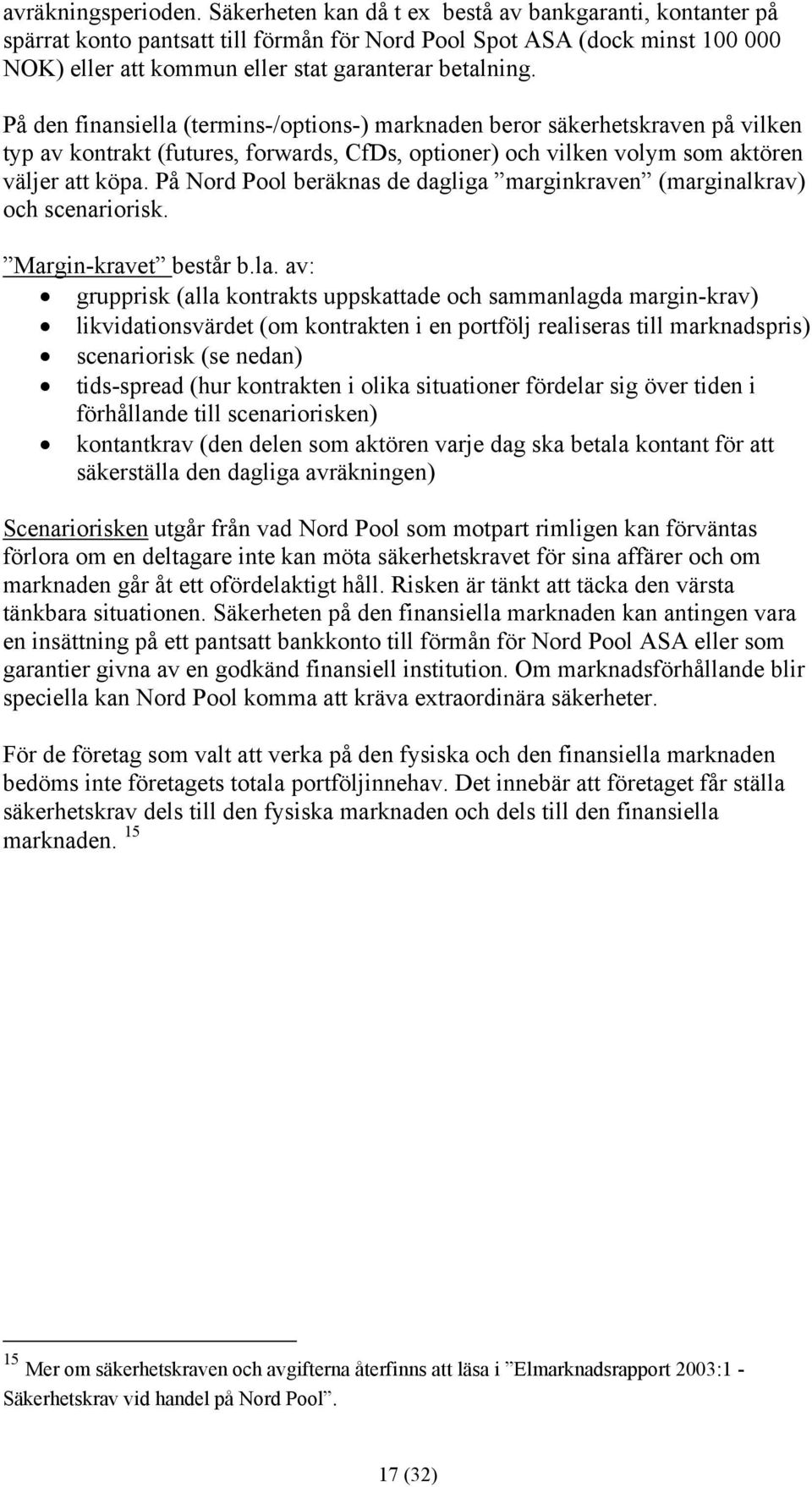 På den finansiella (termins-/options-) marknaden beror säkerhetskraven på vilken typ av kontrakt (futures, forwards, CfDs, optioner) och vilken volym som aktören väljer att köpa.