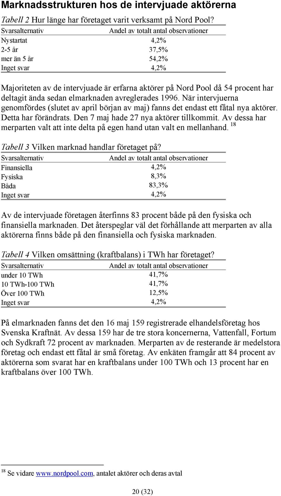 deltagit ända sedan elmarknaden avreglerades 1996. När intervjuerna genomfördes (slutet av april början av maj) fanns det endast ett fåtal nya aktörer. Detta har förändrats.