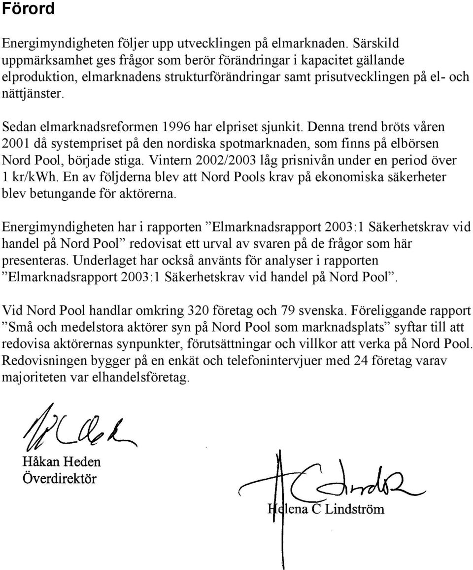 Sedan elmarknadsreformen 1996 har elpriset sjunkit. Denna trend bröts våren 2001 då systempriset på den nordiska spotmarknaden, som finns på elbörsen Nord Pool, började stiga.