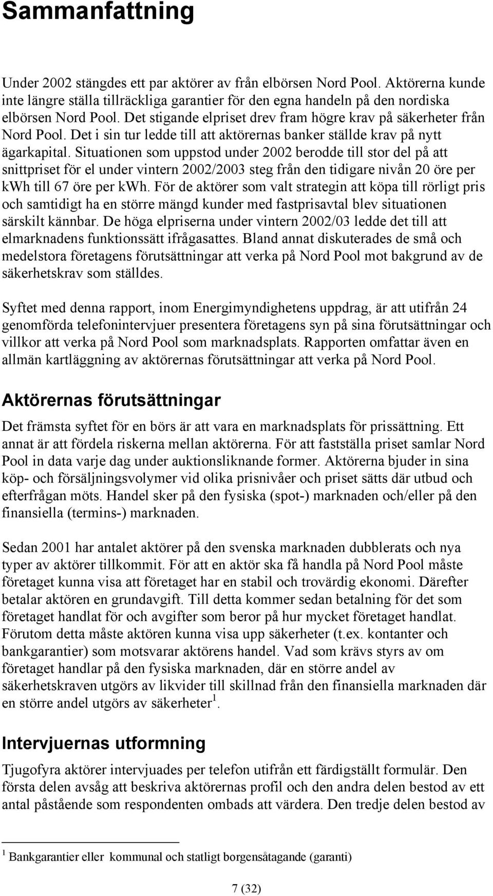 Situationen som uppstod under 2002 berodde till stor del på att snittpriset för el under vintern 2002/2003 steg från den tidigare nivån 20 öre per kwh till 67 öre per kwh.