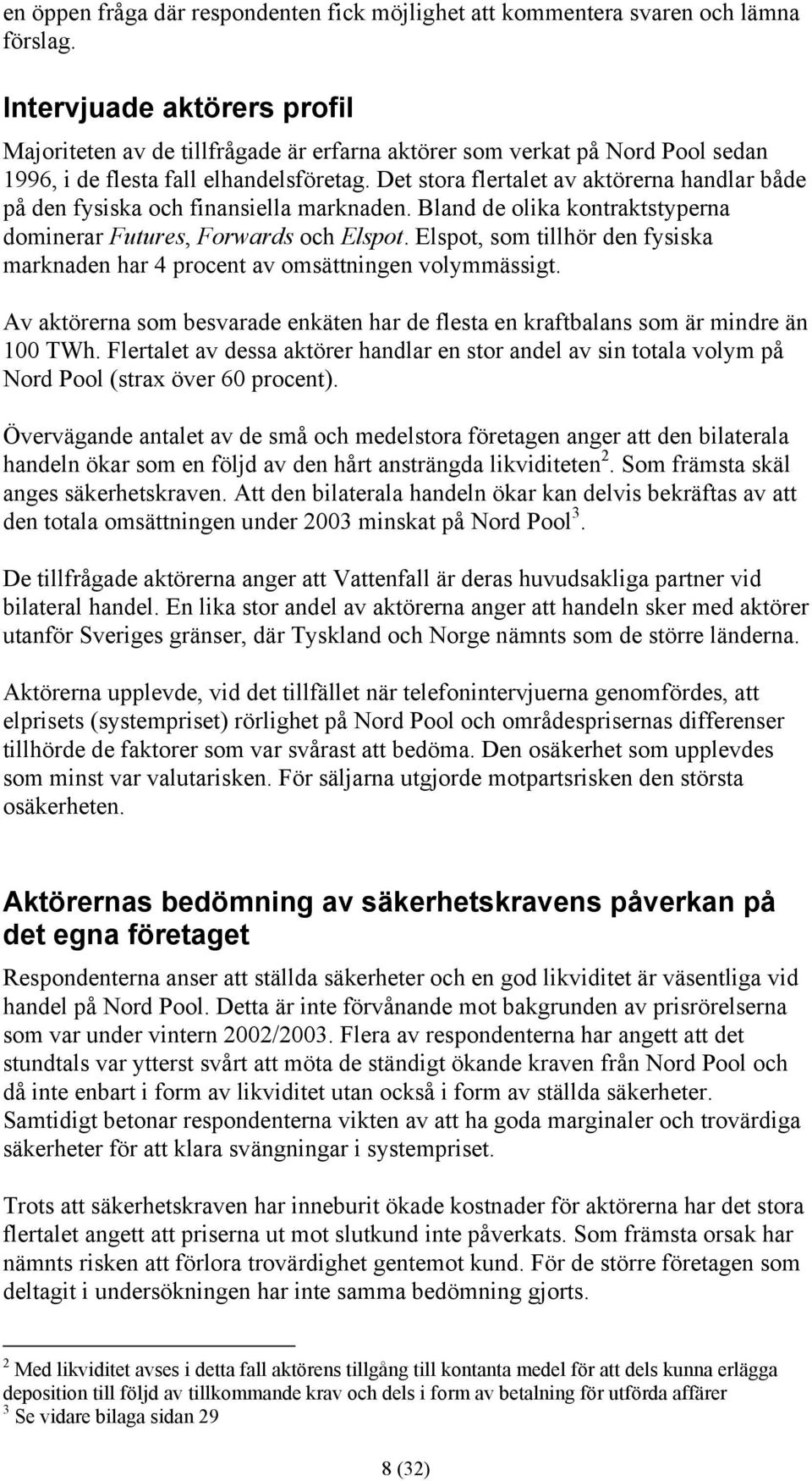 Det stora flertalet av aktörerna handlar både på den fysiska och finansiella marknaden. Bland de olika kontraktstyperna dominerar Futures, Forwards och Elspot.