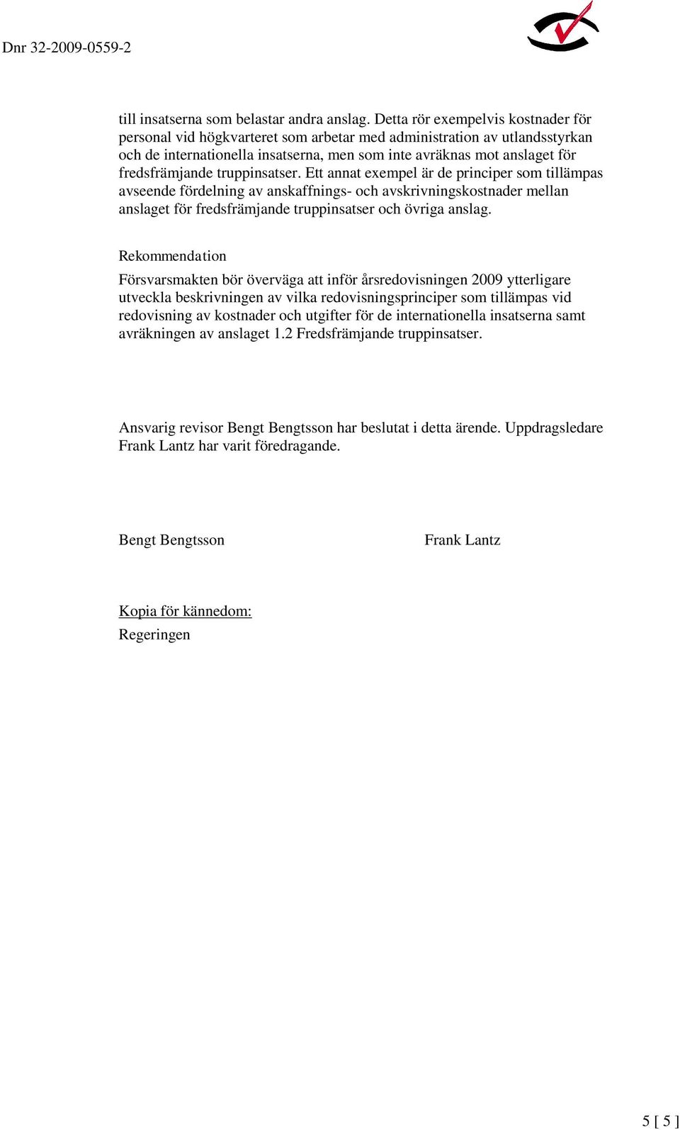 truppinsatser. Ett annat exempel är de principer som tillämpas avseende fördelning av anskaffnings- och avskrivningskostnader mellan anslaget för fredsfrämjande truppinsatser och övriga anslag.