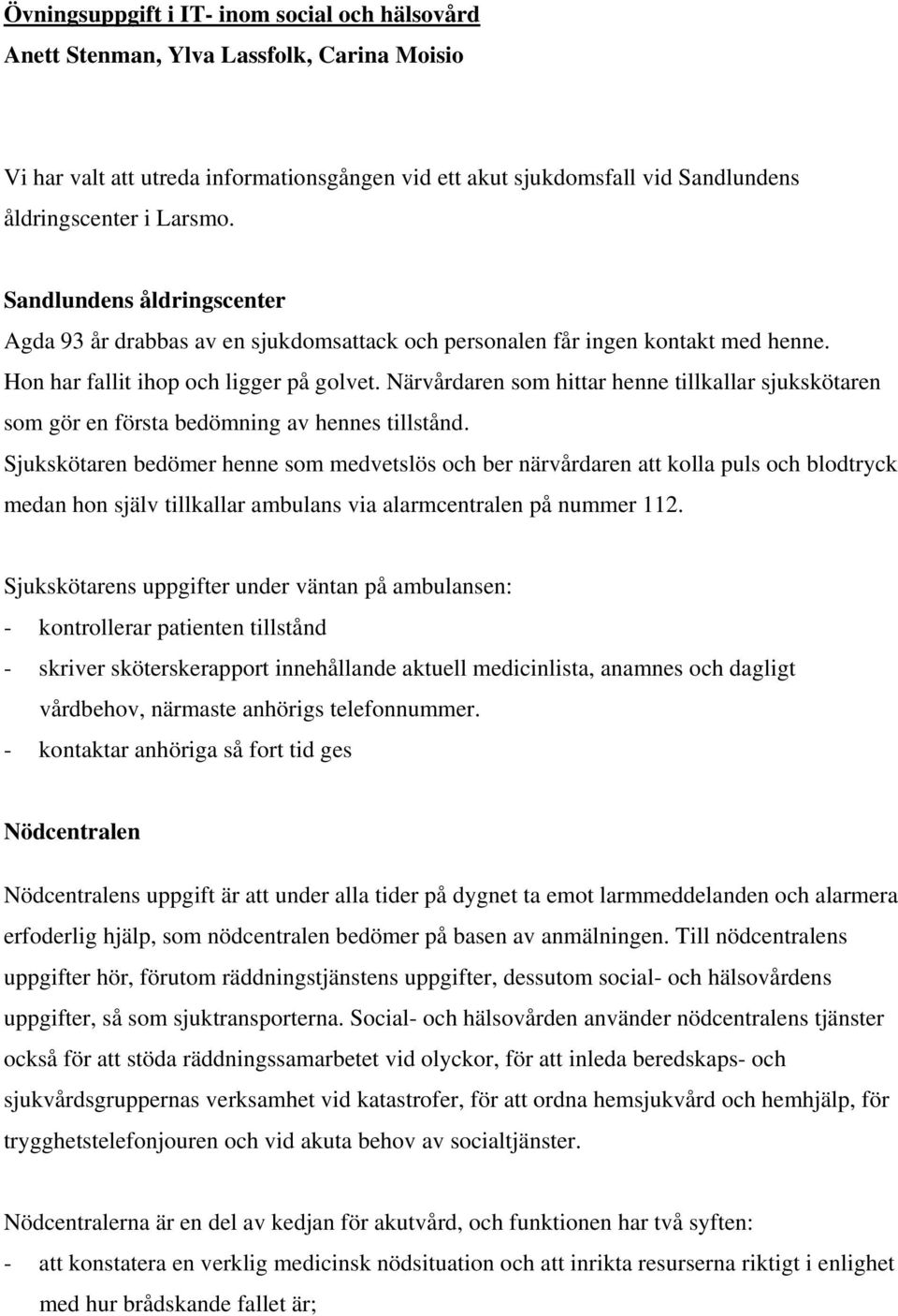 Närvårdaren som hittar henne tillkallar sjukskötaren som gör en första bedömning av hennes tillstånd.