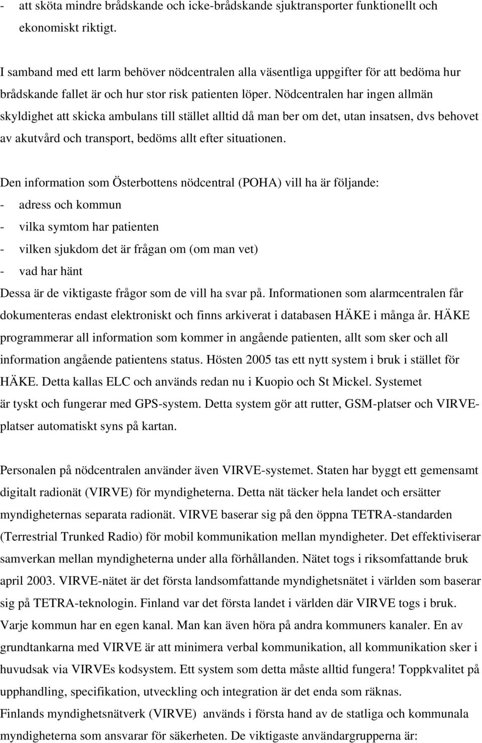 Nödcentralen har ingen allmän skyldighet att skicka ambulans till stället alltid då man ber om det, utan insatsen, dvs behovet av akutvård och transport, bedöms allt efter situationen.