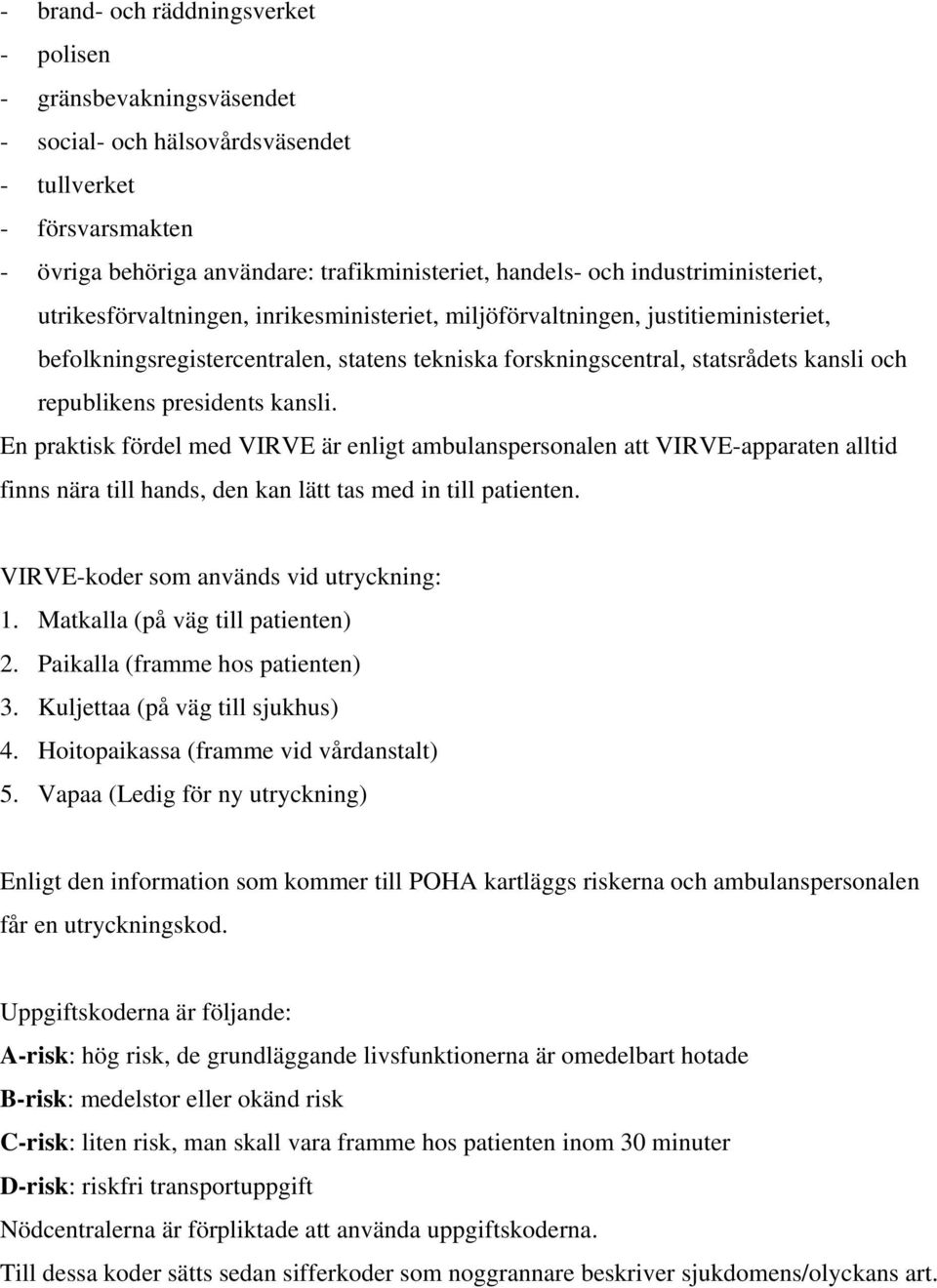 republikens presidents kansli. En praktisk fördel med VIRVE är enligt ambulanspersonalen att VIRVE-apparaten alltid finns nära till hands, den kan lätt tas med in till patienten.